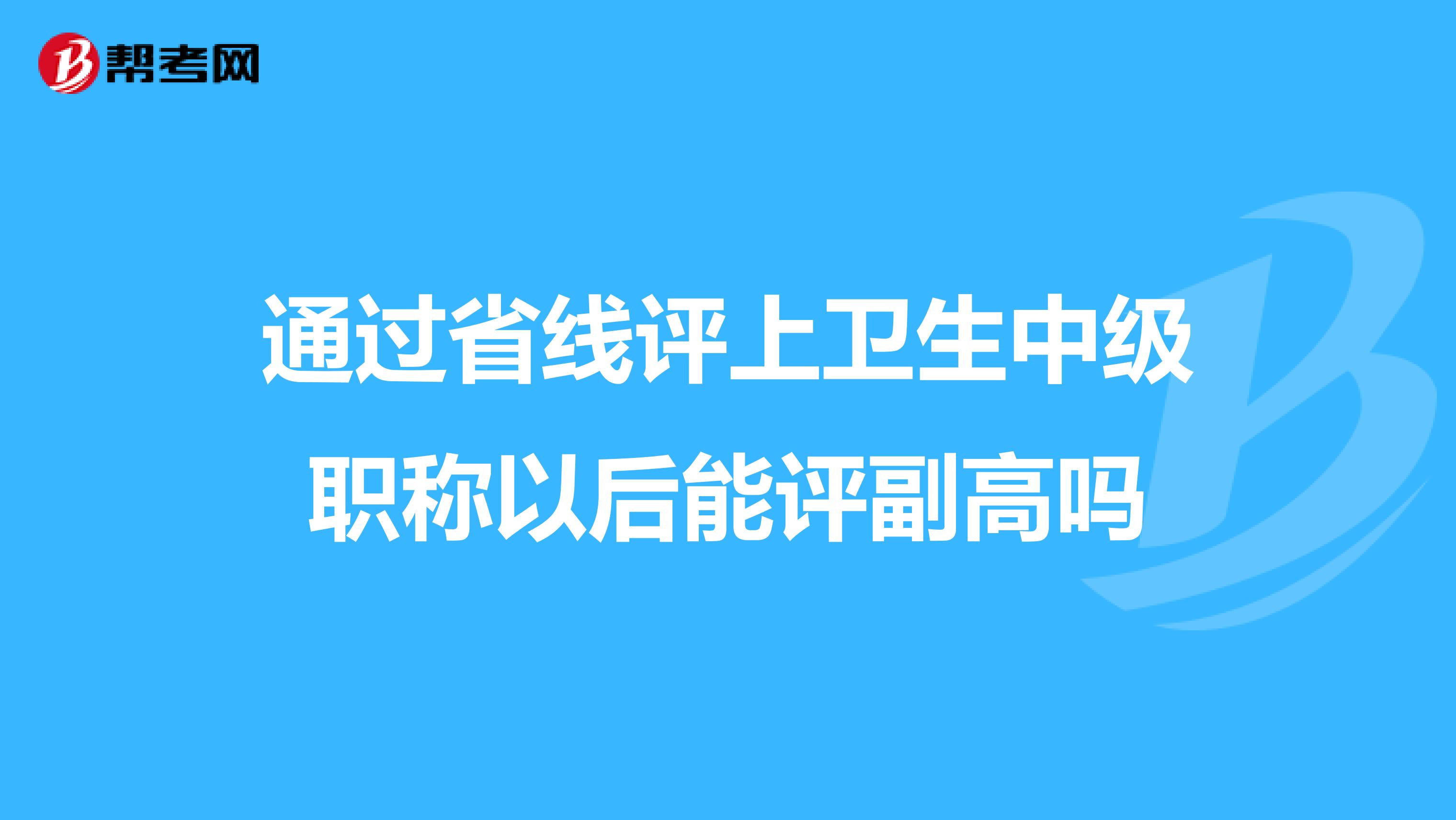 通过省线评上卫生中级职称以后能评副高吗