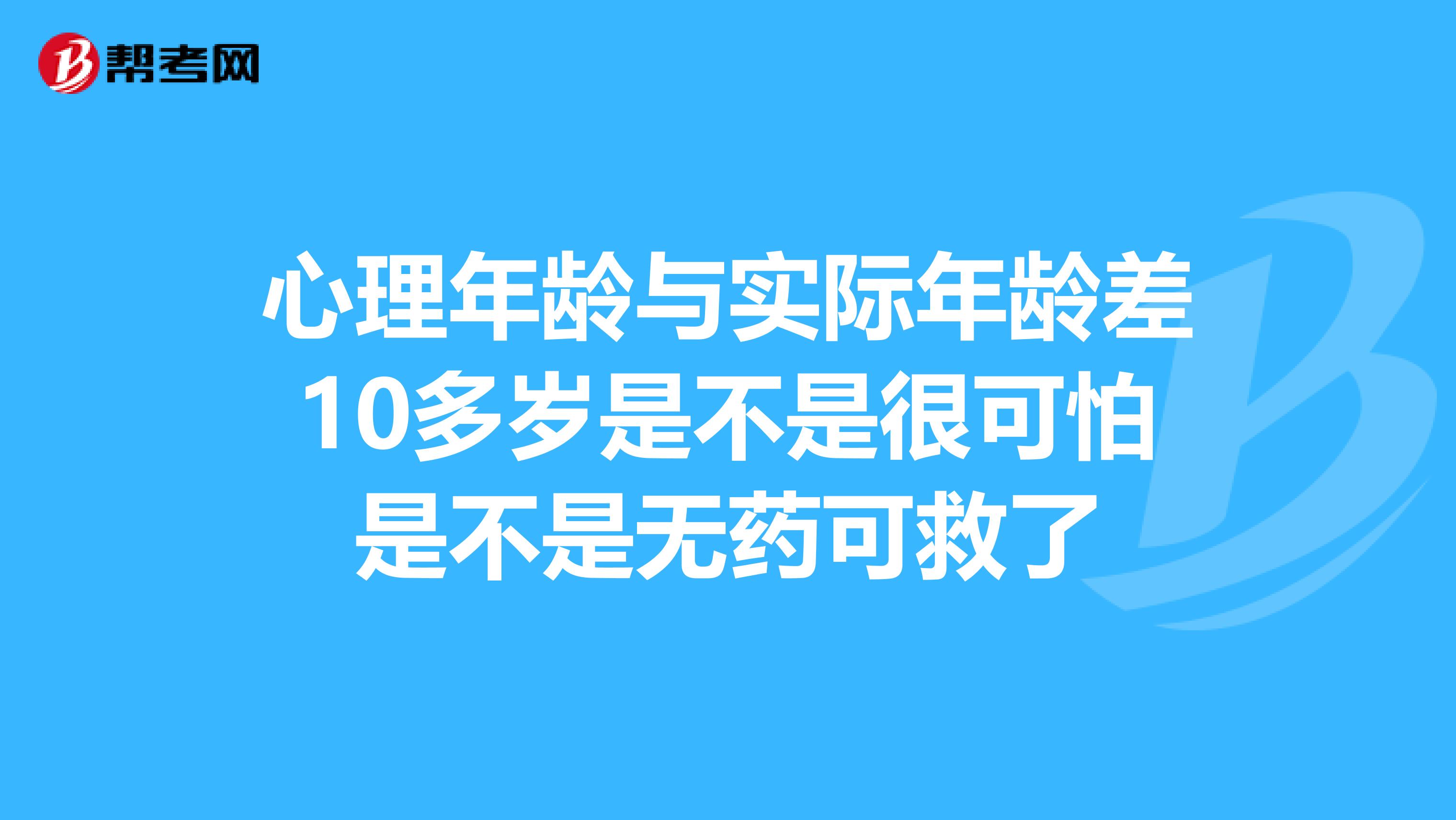 心理年龄与实际年龄差10多岁是不是很可怕是不是无药可救了