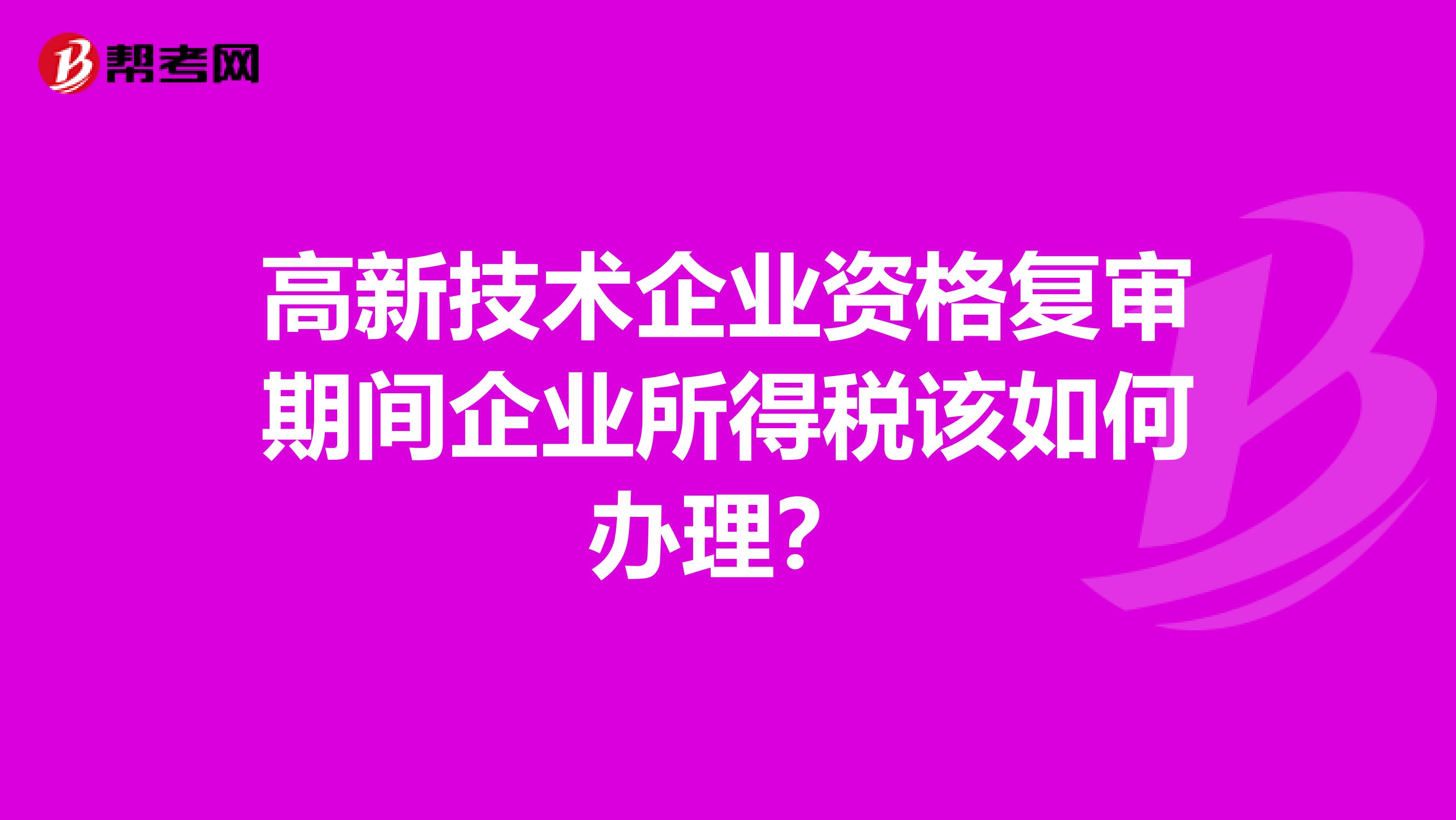 高新技术企业资格复审期间企业所得税该如何办理？