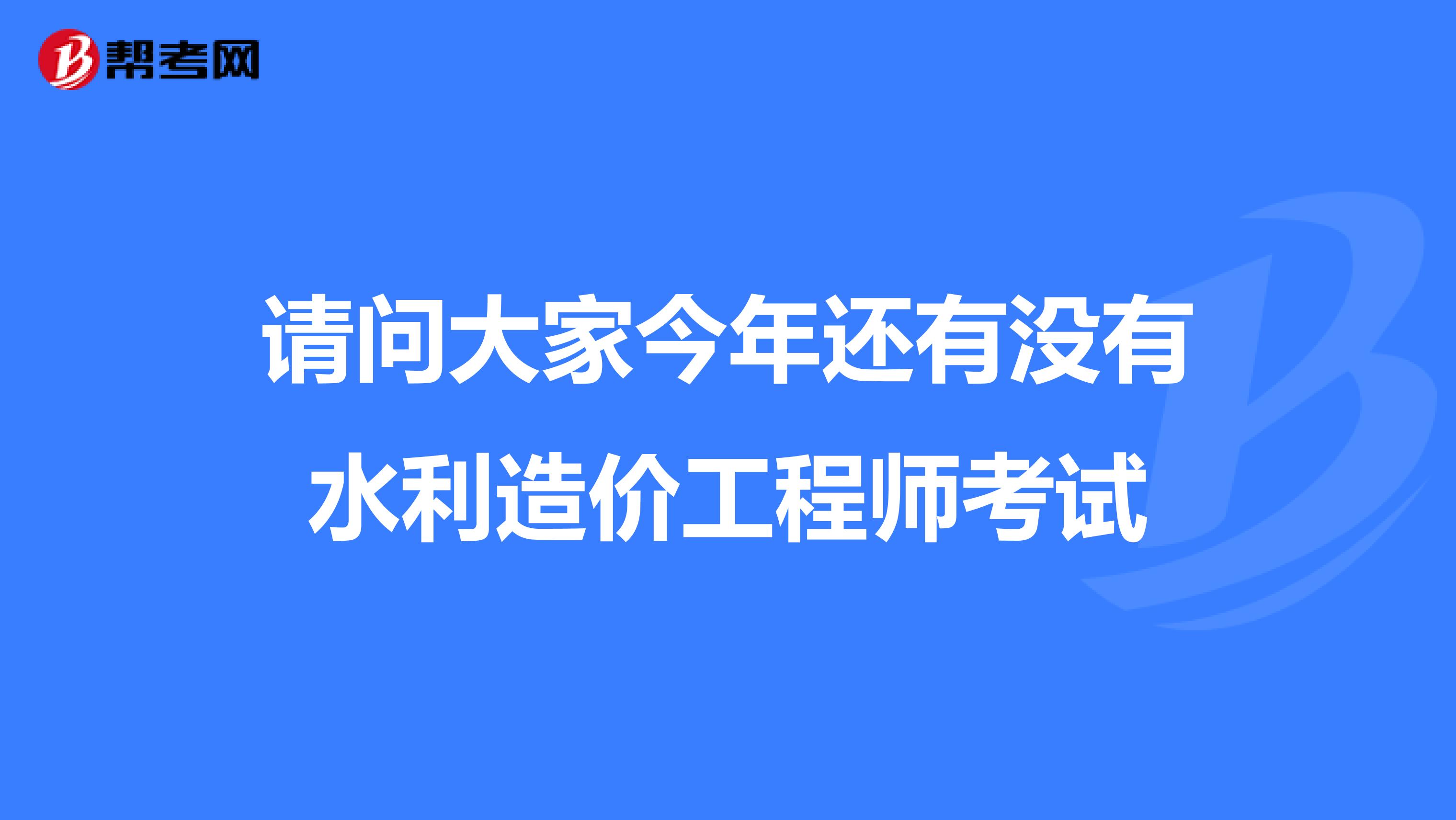 请问大家今年还有没有水利造价工程师考试