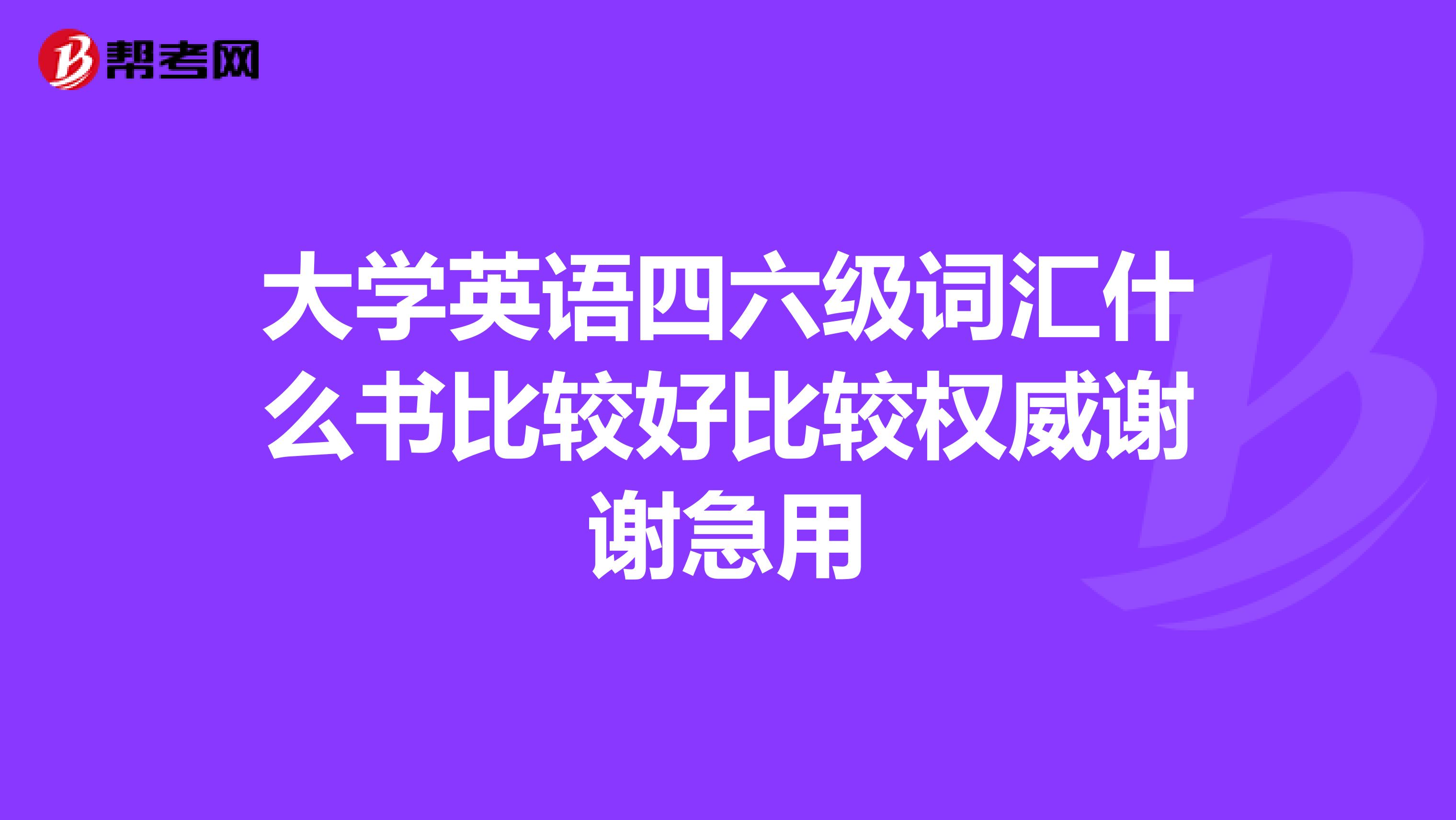 大学英语四六级词汇什么书比较好比较权威谢谢急用