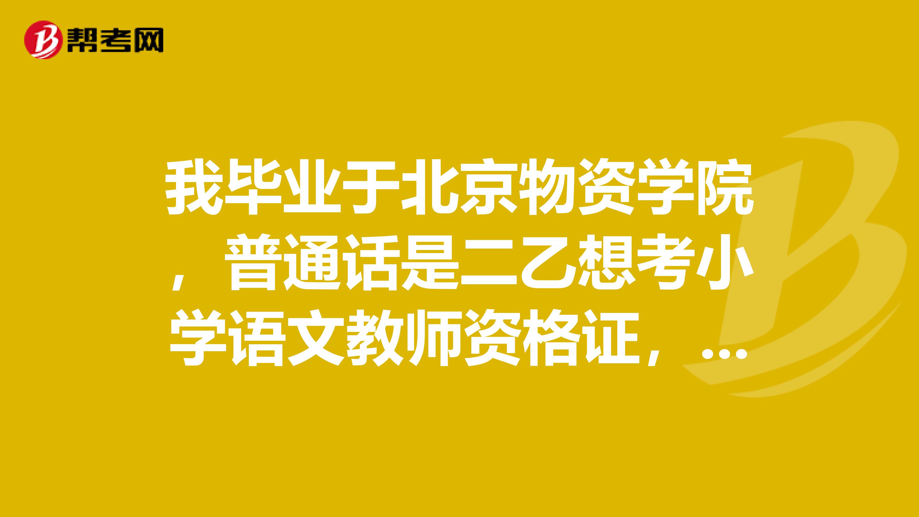 我毕业于北京物资学院,普通话是二乙想考小学语文教师资格证,请问我可以先报名教师资格证考试并且同过后再考普通话吗?