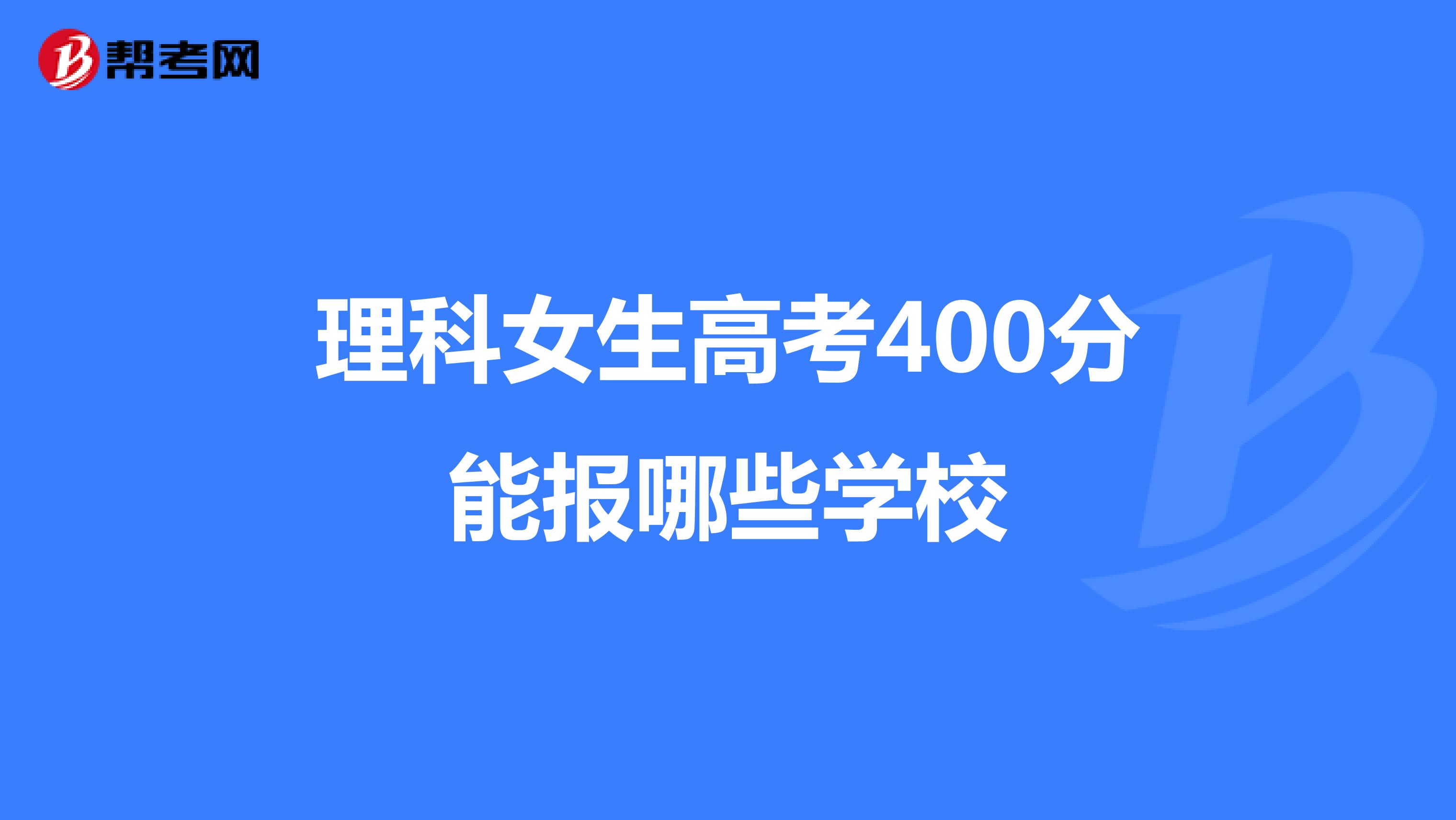 理科女生高考400分能报哪些学校