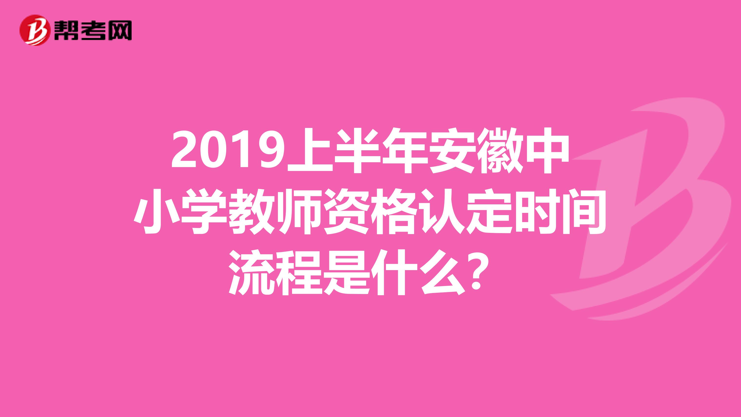 2019上半年安徽中小学教师资格认定时间流程是什么?