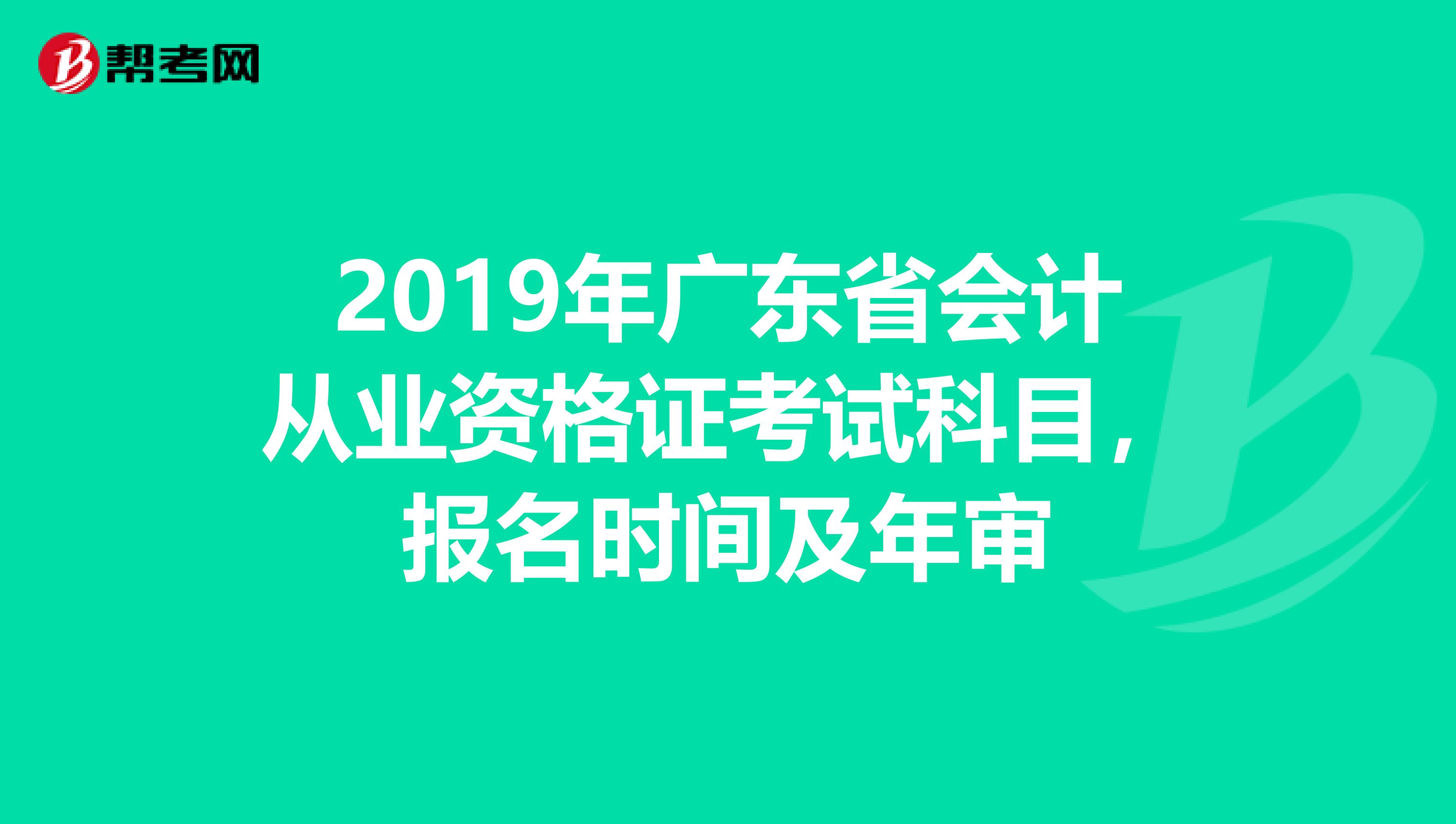 2019年广东省会计从业资格证考试科目,报名时间及年审