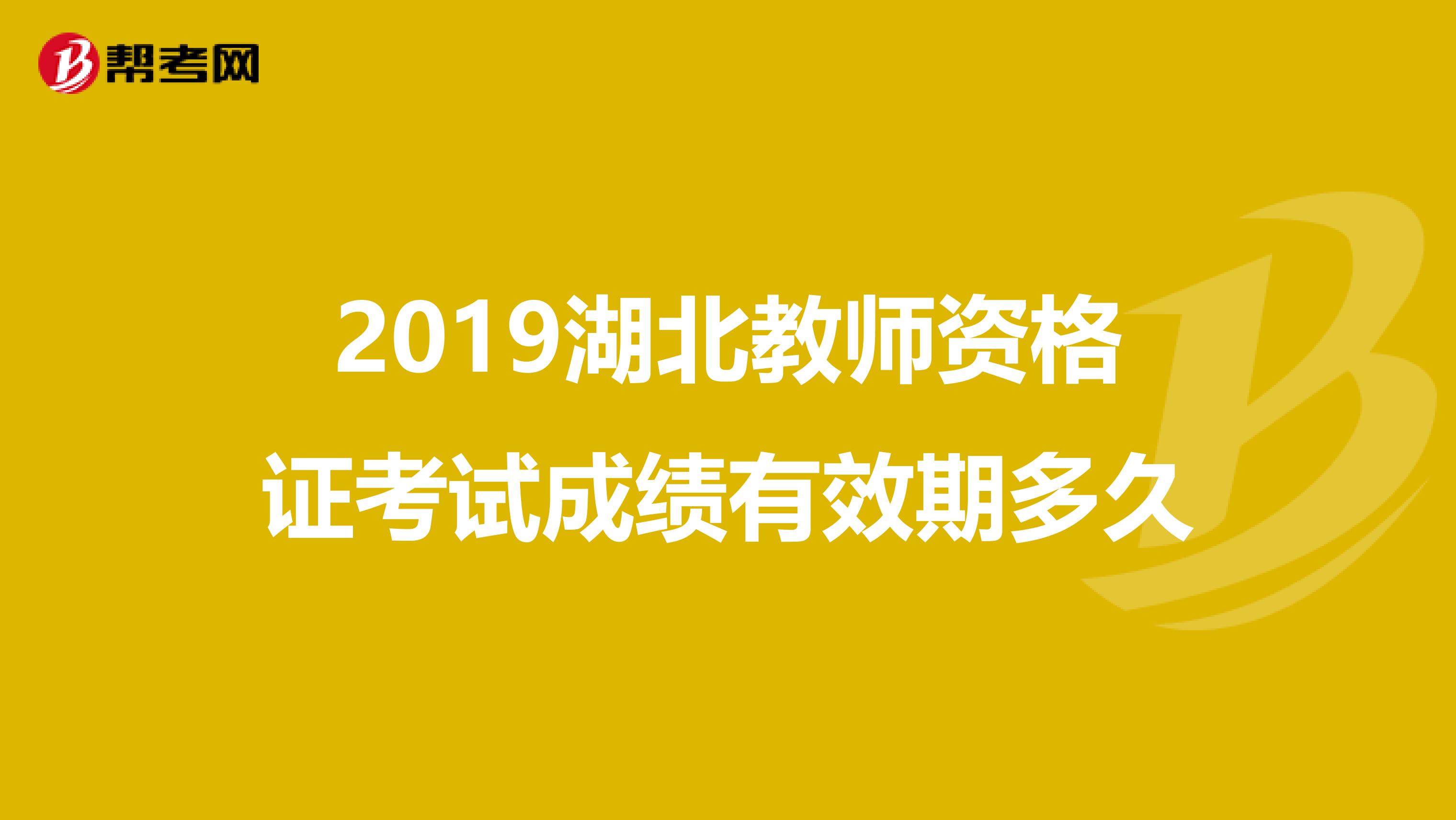 2019湖北教師資格證考試成績(jī)有效期多久