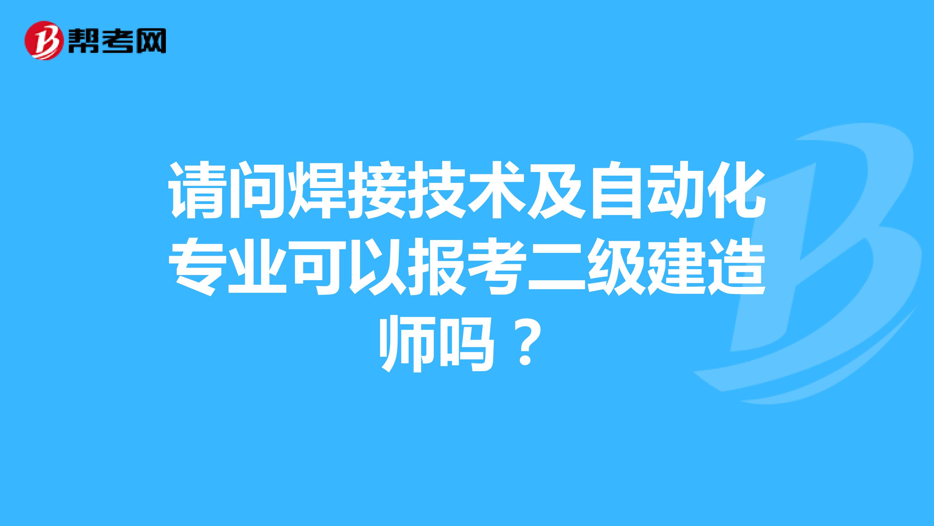 请问焊接技术及自动化专业可以报考二级建造师吗？