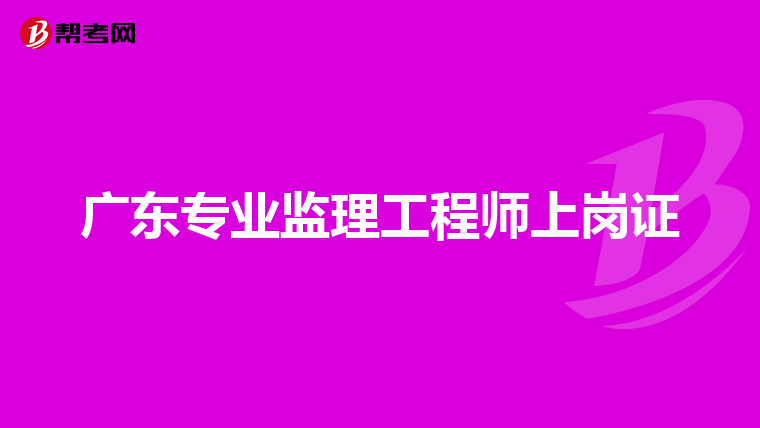 广东专业监理工程师上岗证