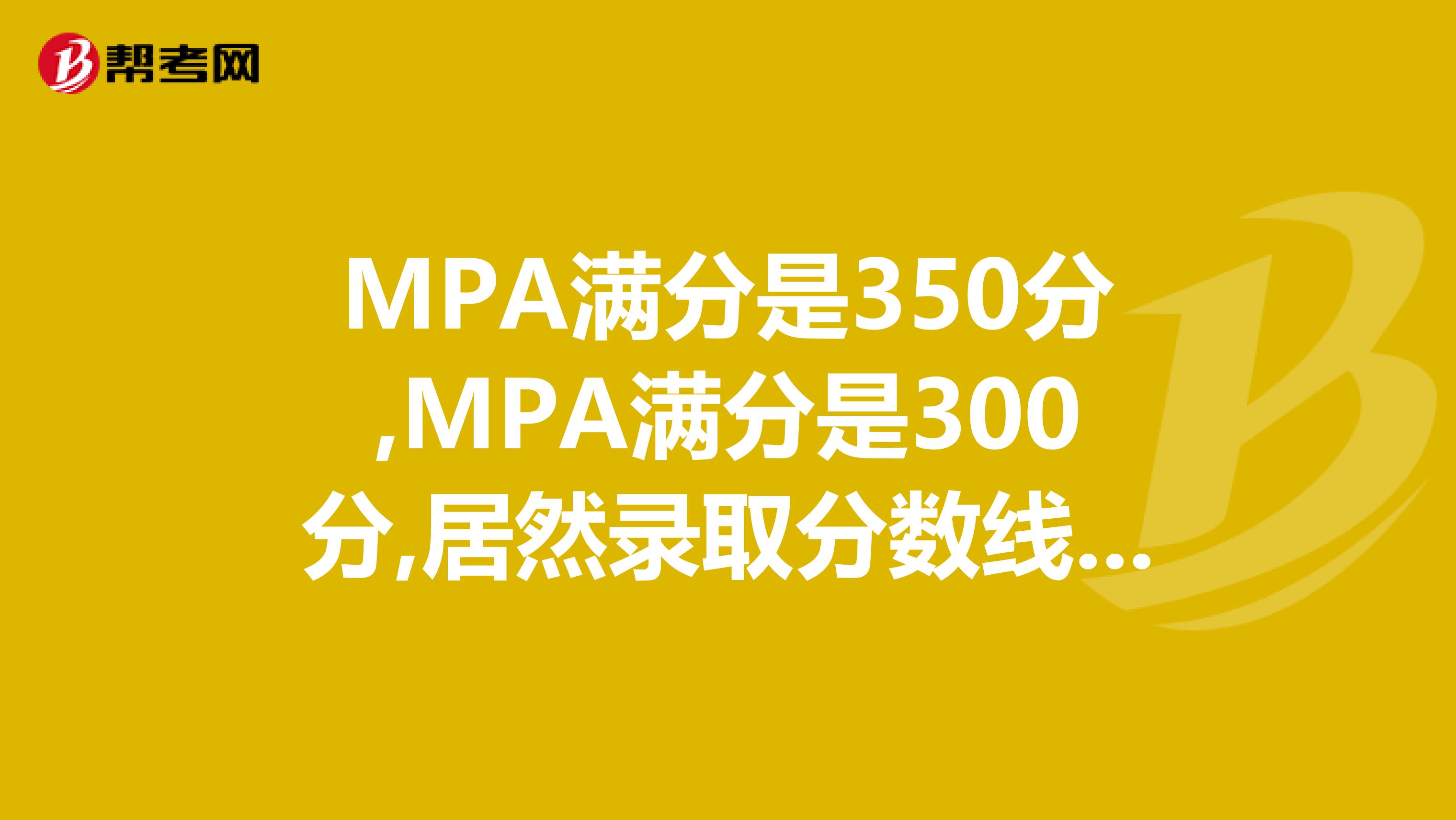 MPA满分是350分,MPA满分是300分,居然录取分数线一样?为什么?