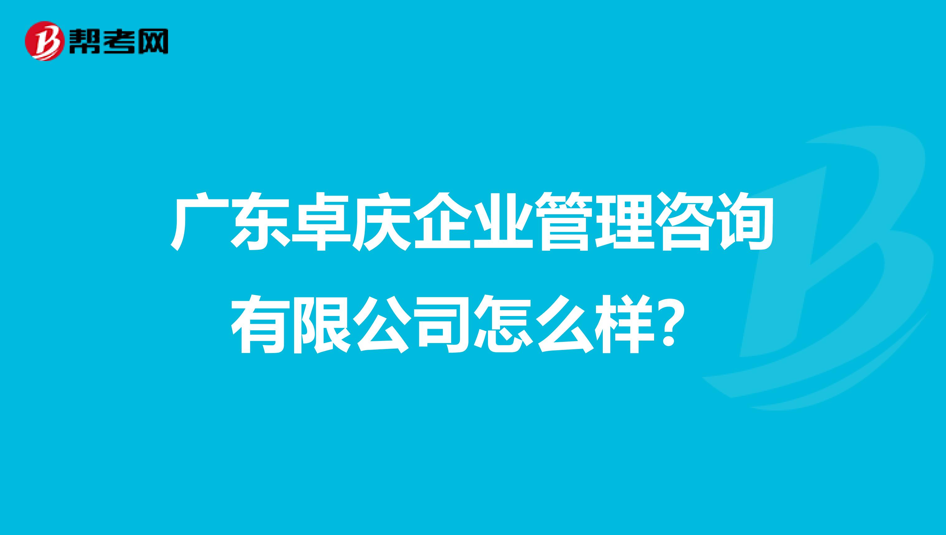 广东卓庆企业管理咨询有限公司怎么样？