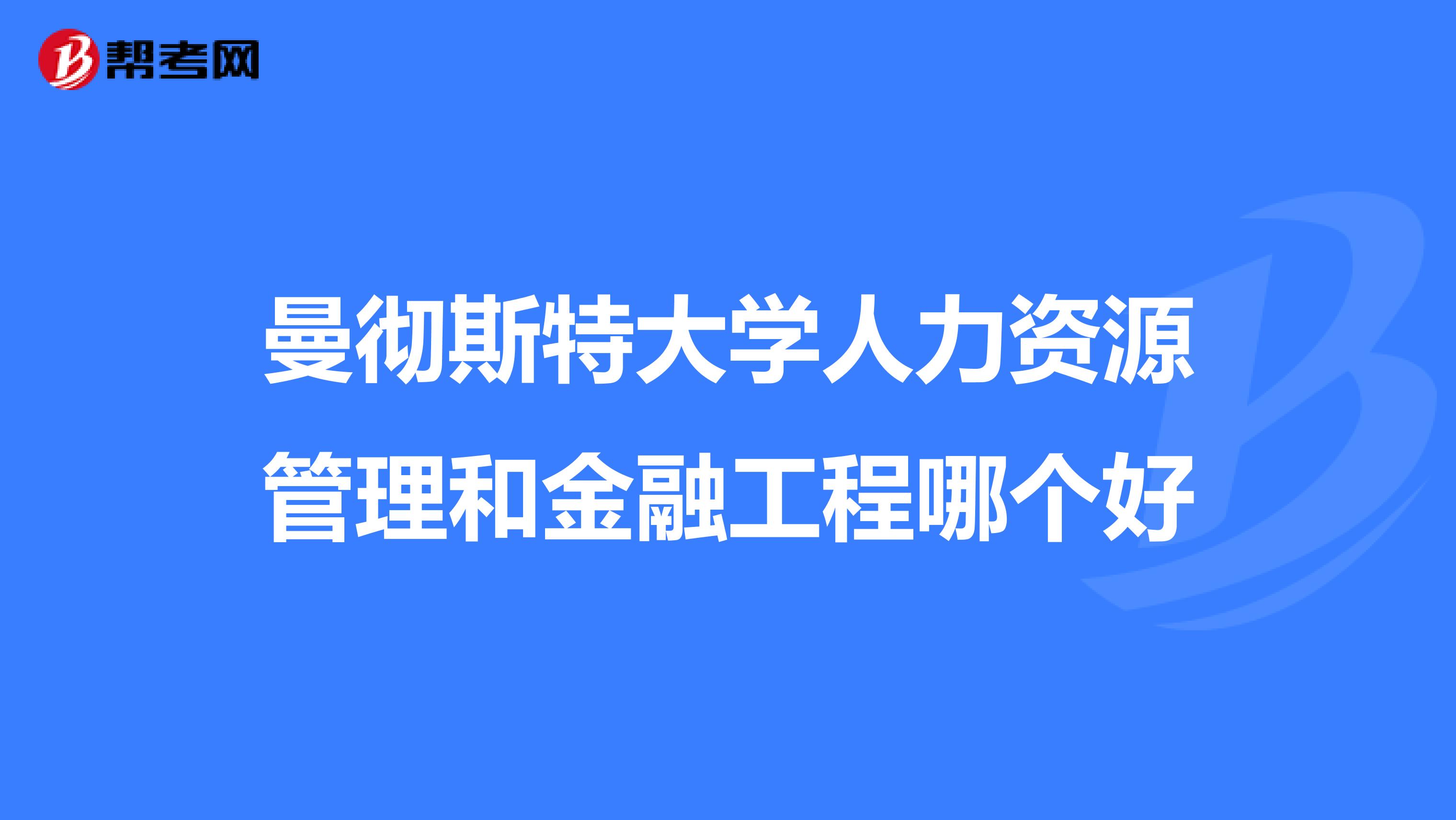 曼彻斯特大学人力资源管理和金融工程哪个好