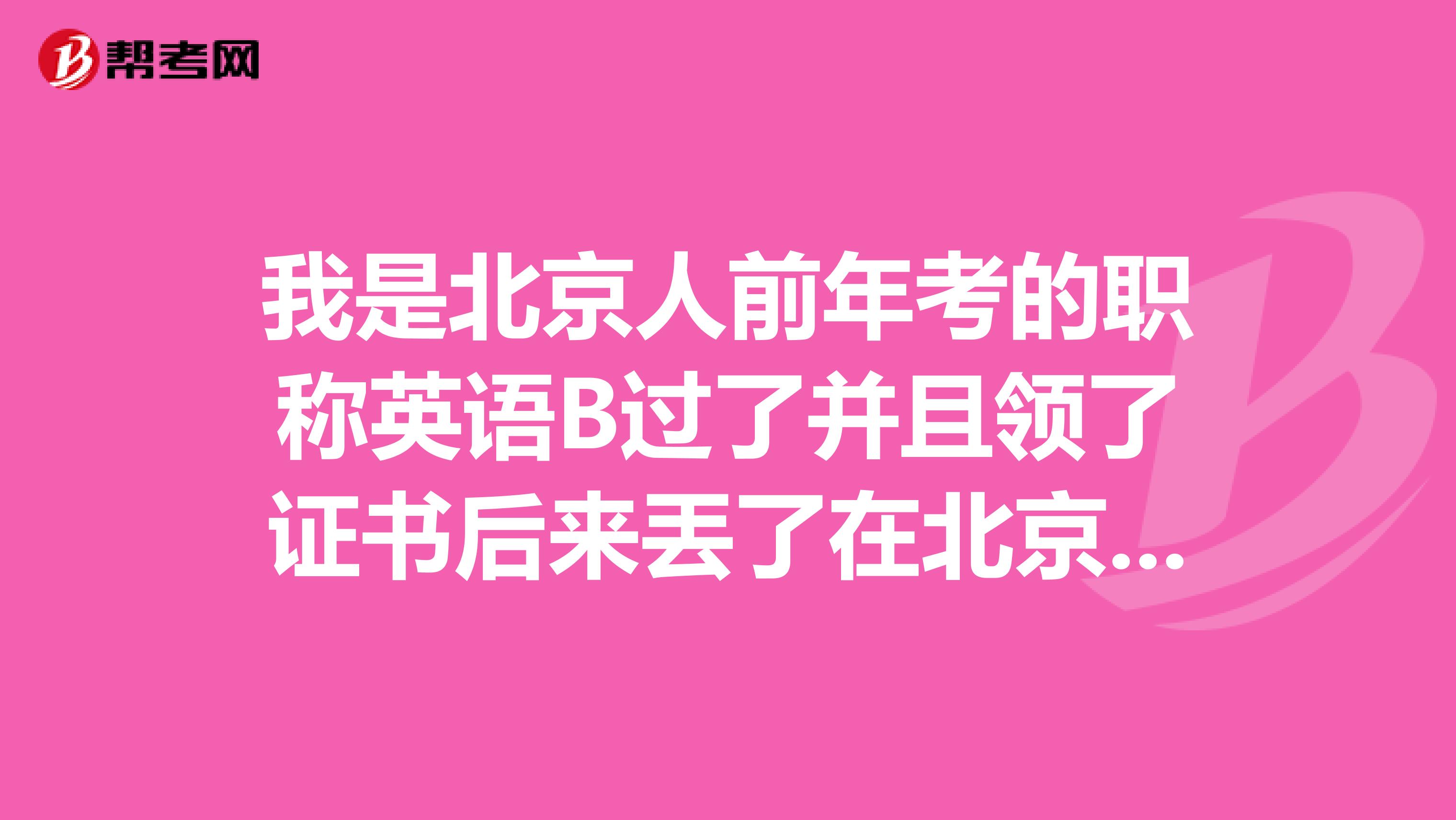 我是北京人前年考的职称英语B过了并且领了证书后来丟了在北京这怎么补办快评职称了