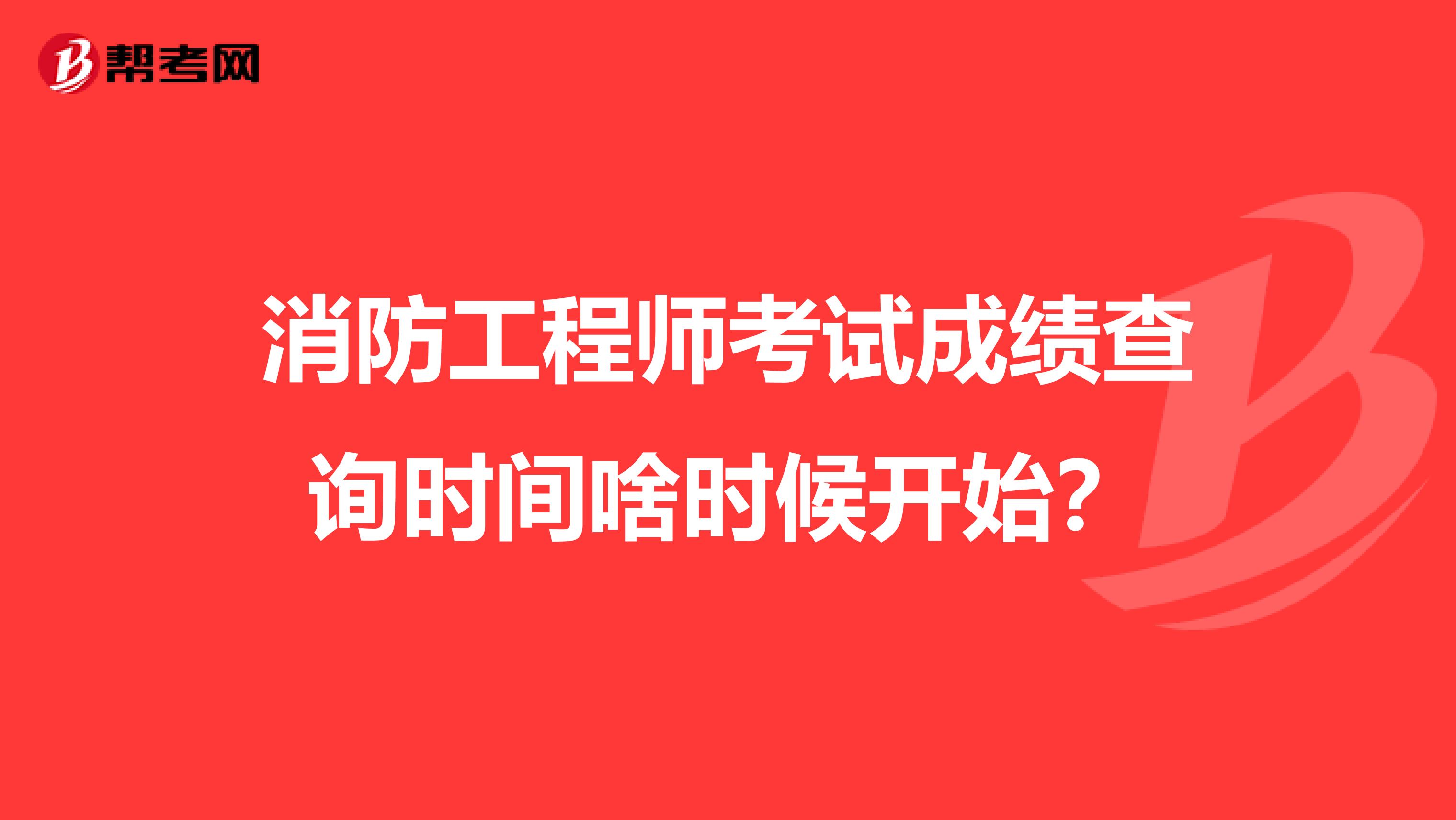 消防工程师考试成绩查询时间啥时候开始？
