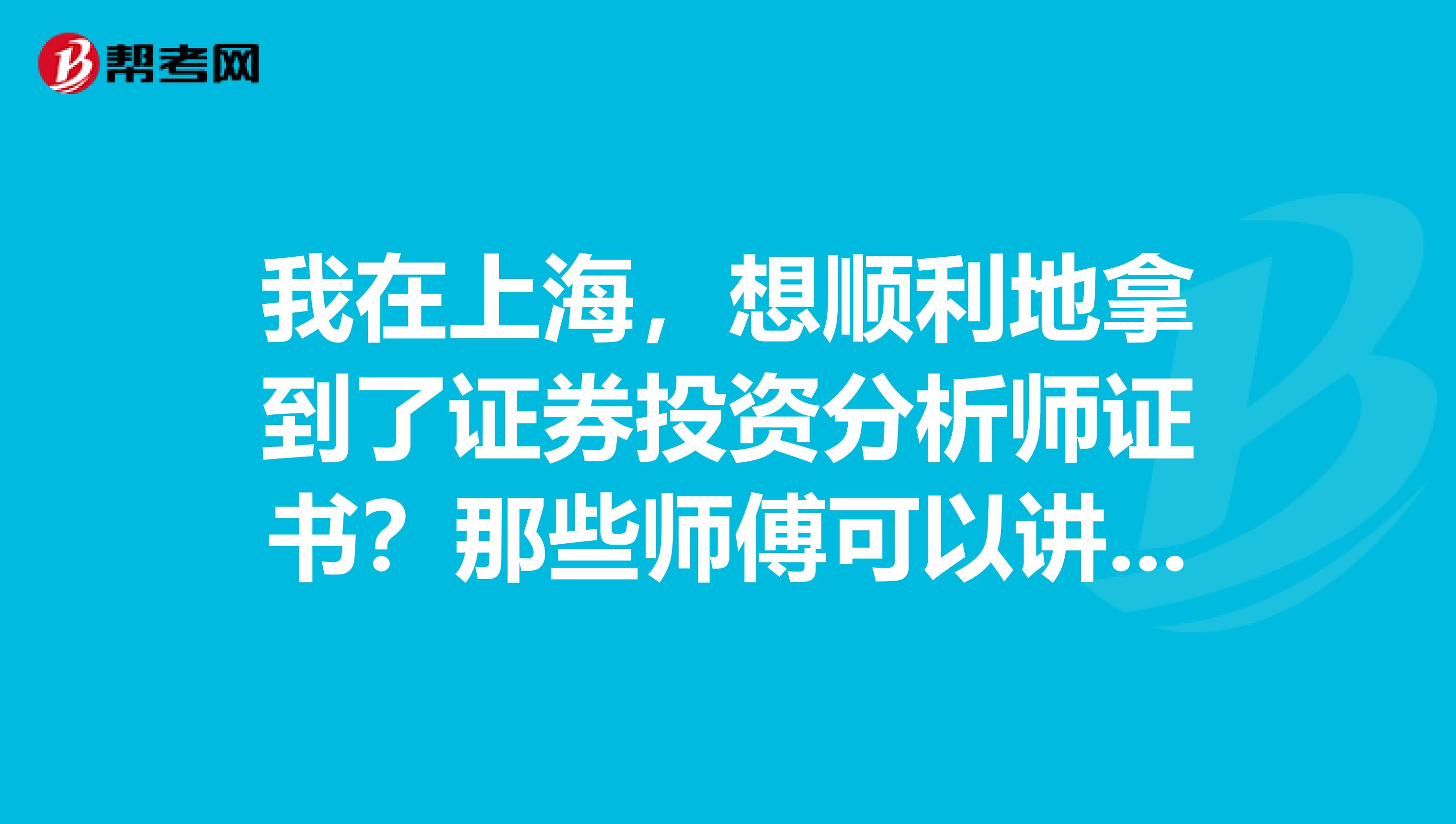 我在上海，想顺利地拿到了证券投资分析师证书？那些师傅可以讲讲技巧？