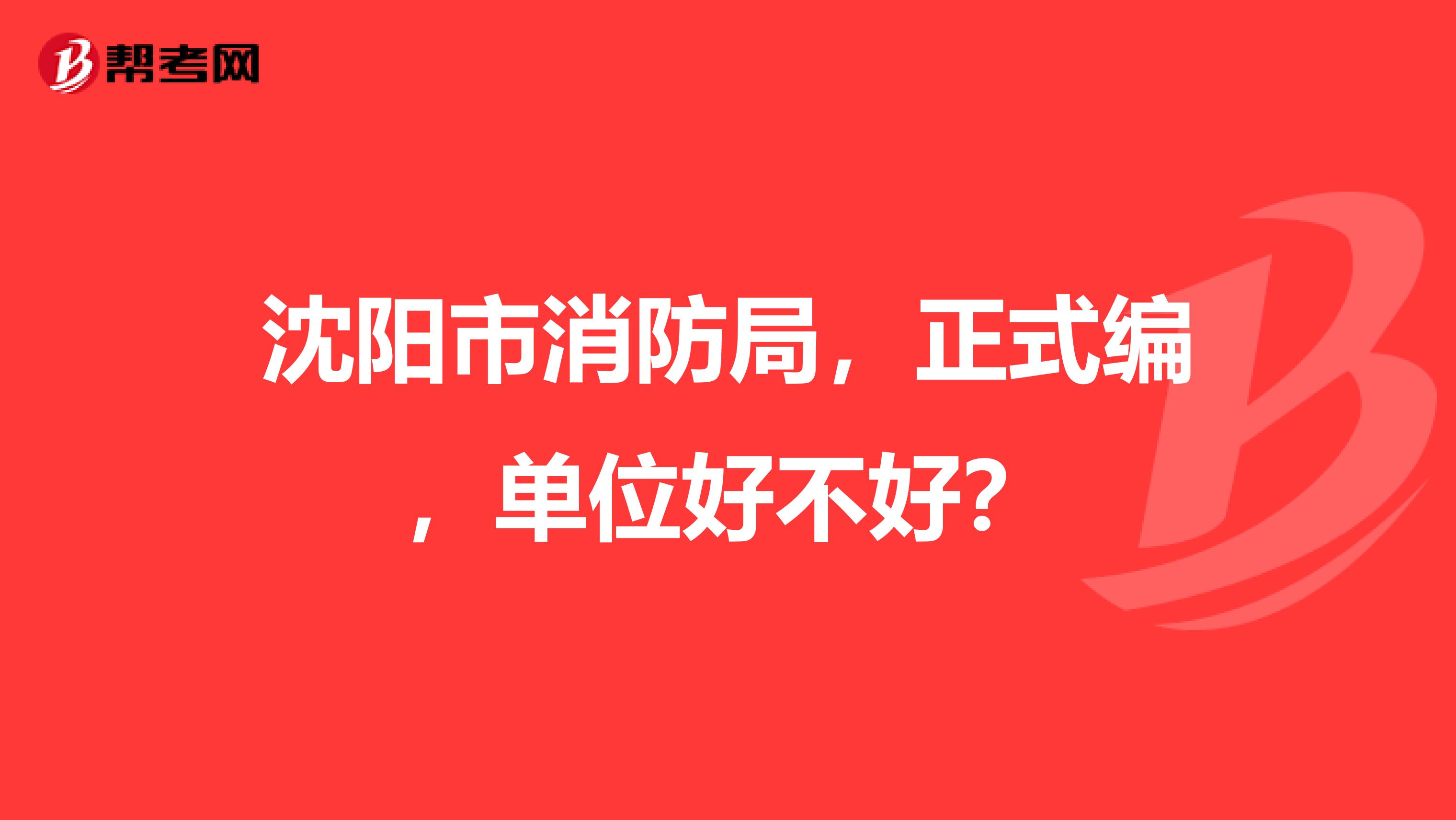 沈阳市消防局,正式编,单位好不好?