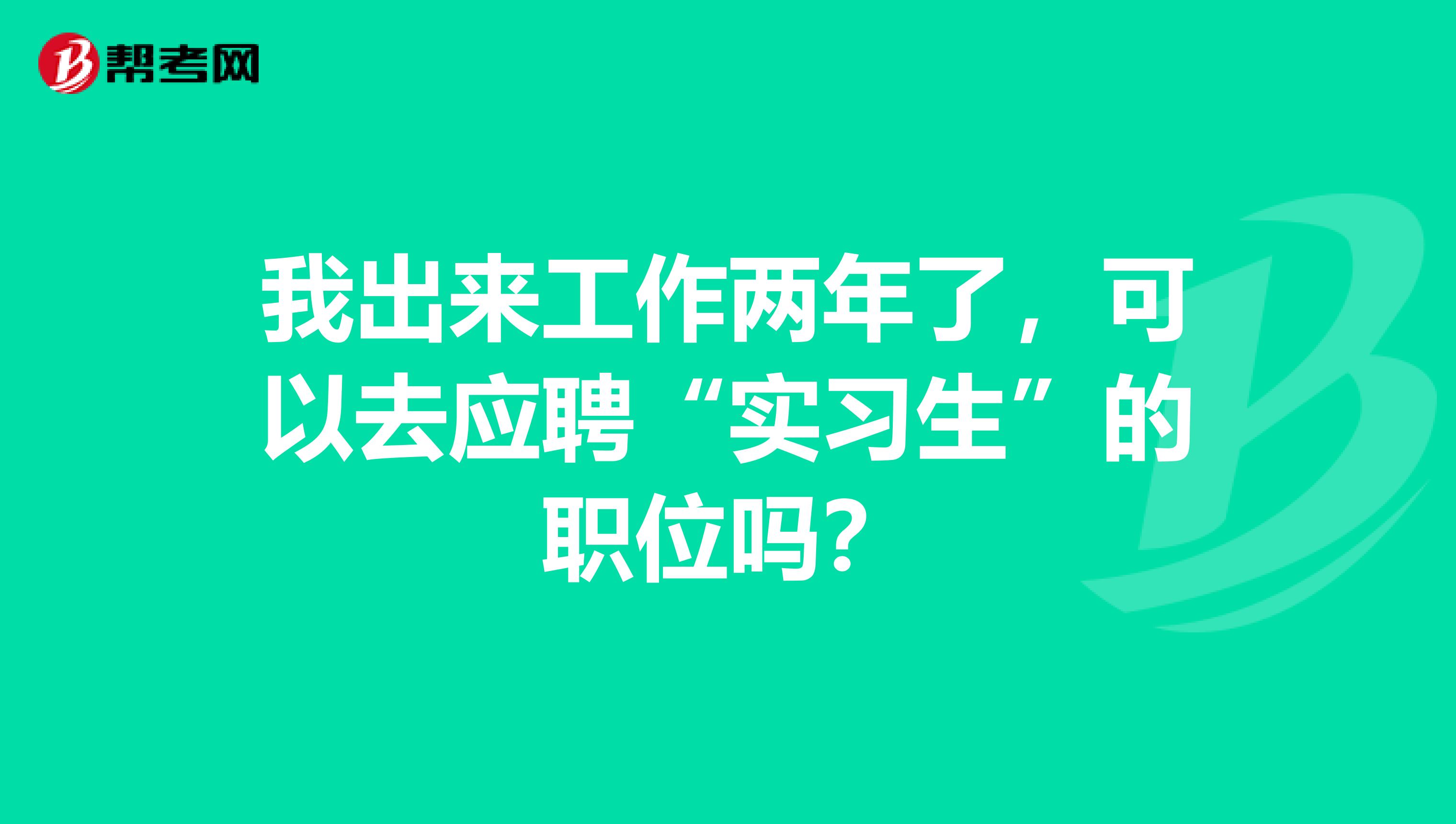 我出来工作两年了,可以去应聘“实习生”的职位吗?