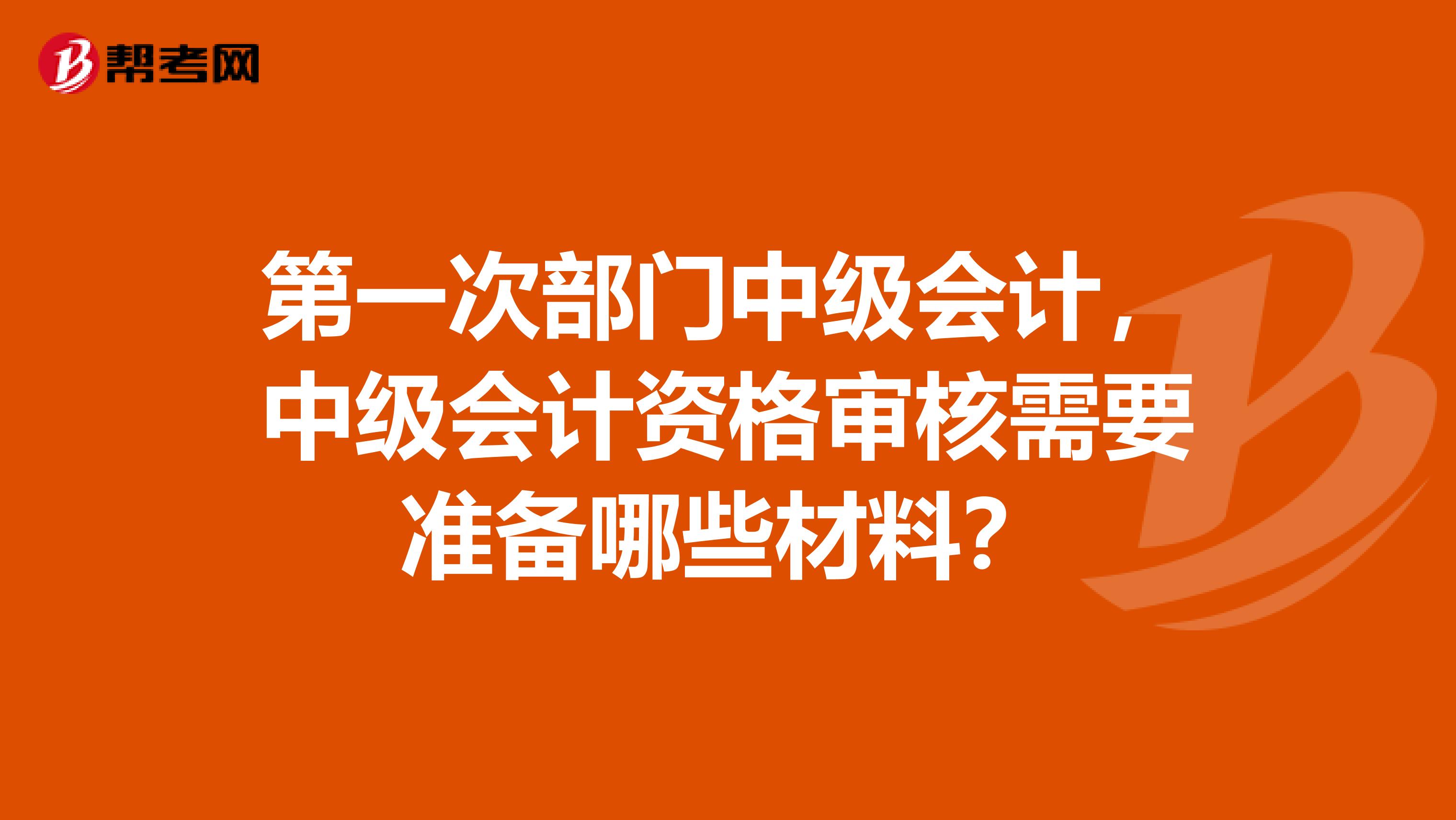 第一次部门中级会计，中级会计资格审核需要准备哪些材料？