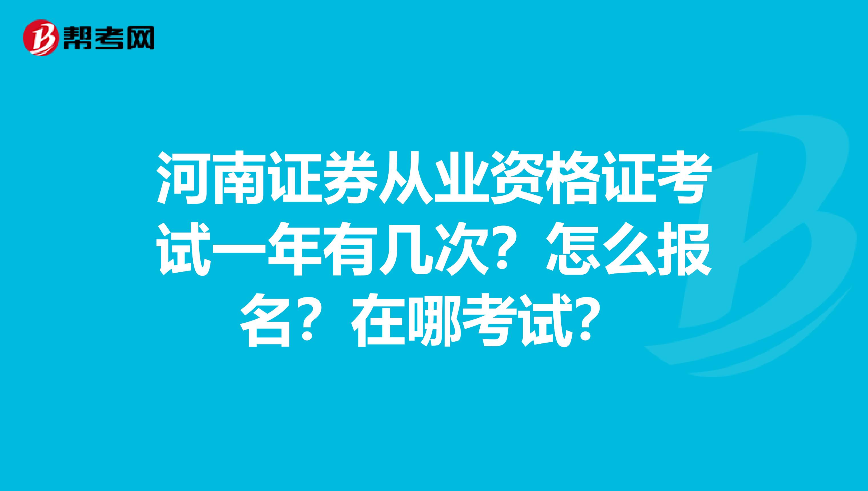 河南证券从业资格证考试一年有几次?怎么报名?在哪考试?
