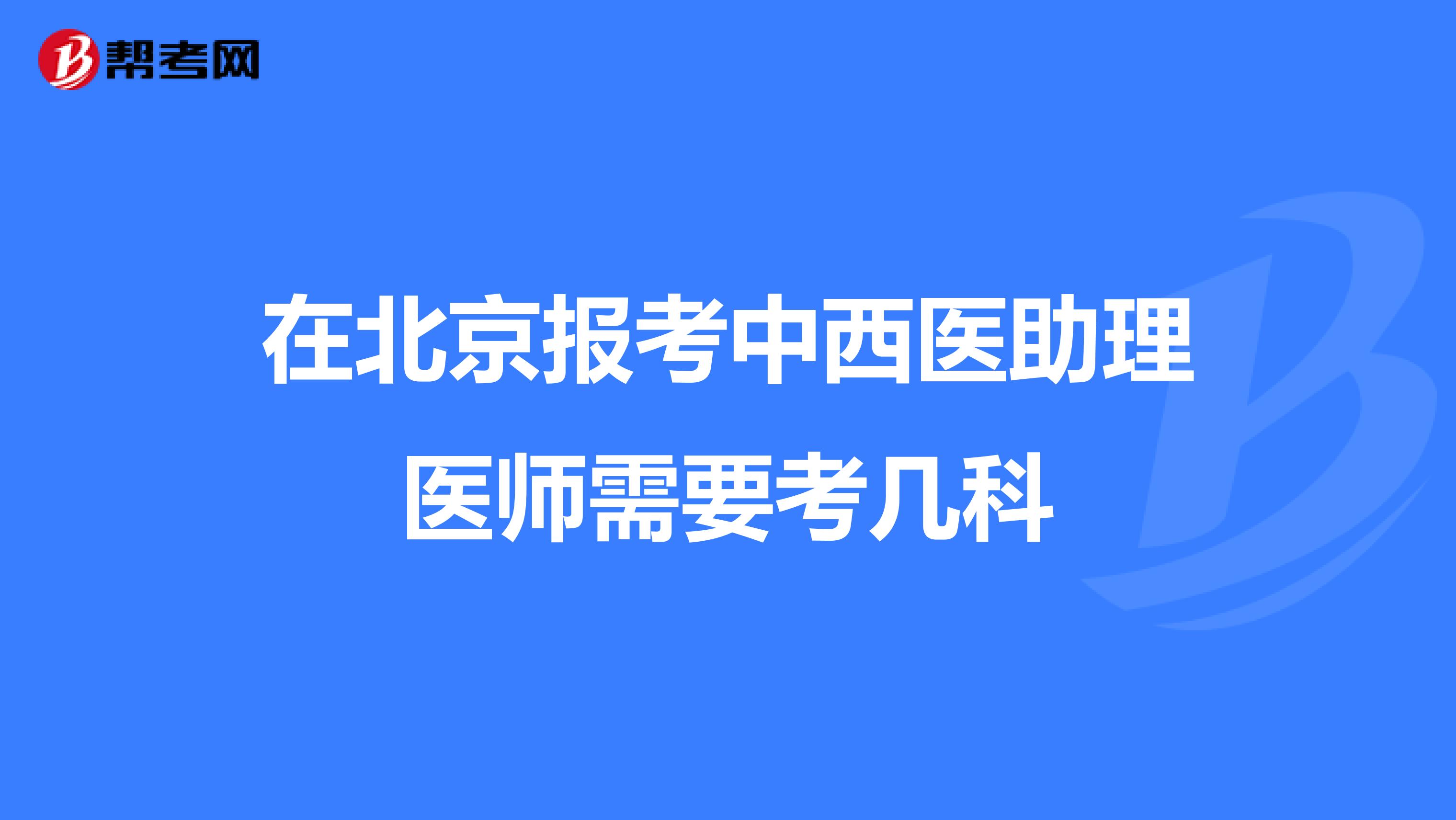 在北京报考中西医助理医师需要考几科