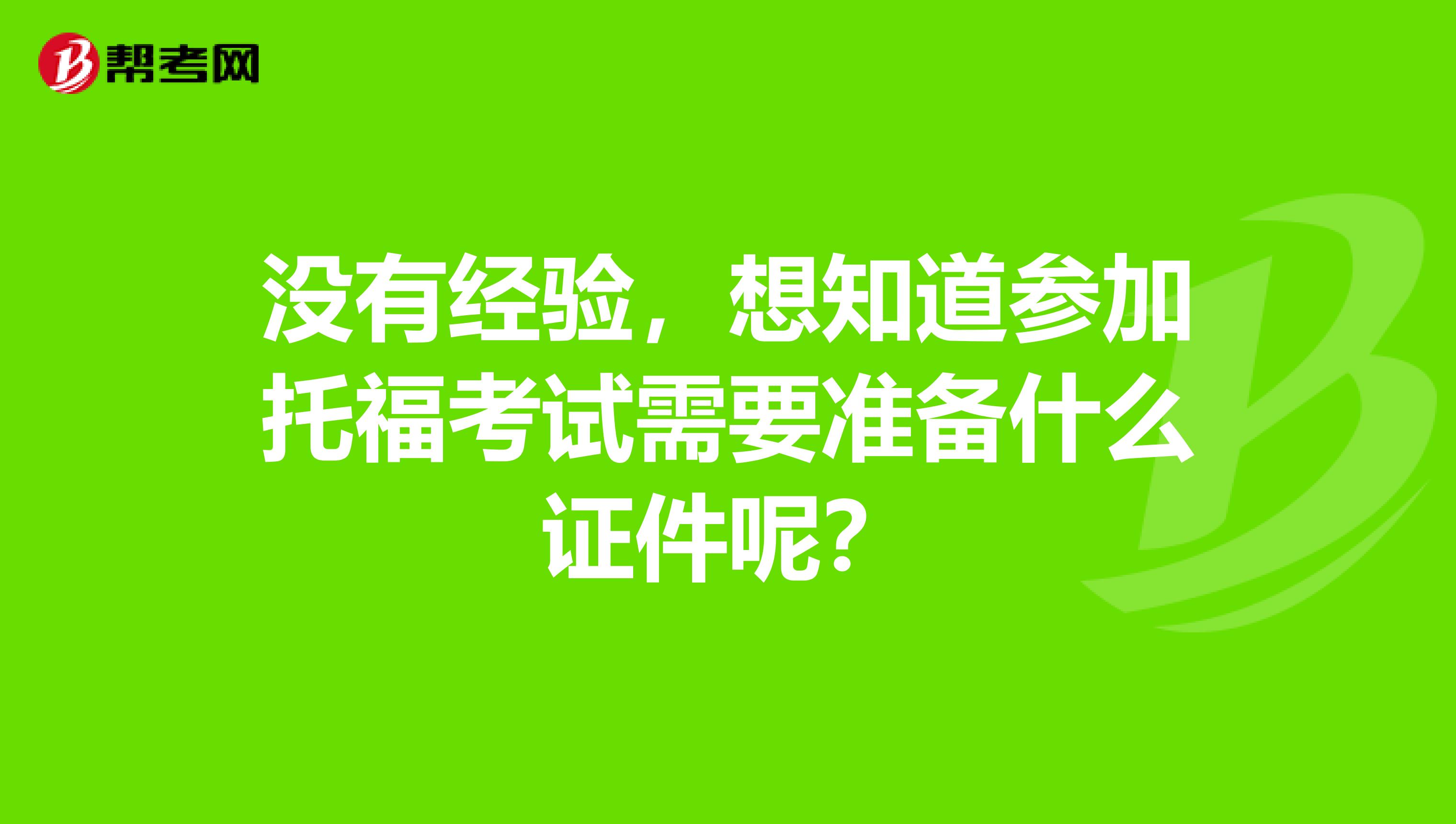 没有经验,想知道参加托福考试需要准备什么证件呢?