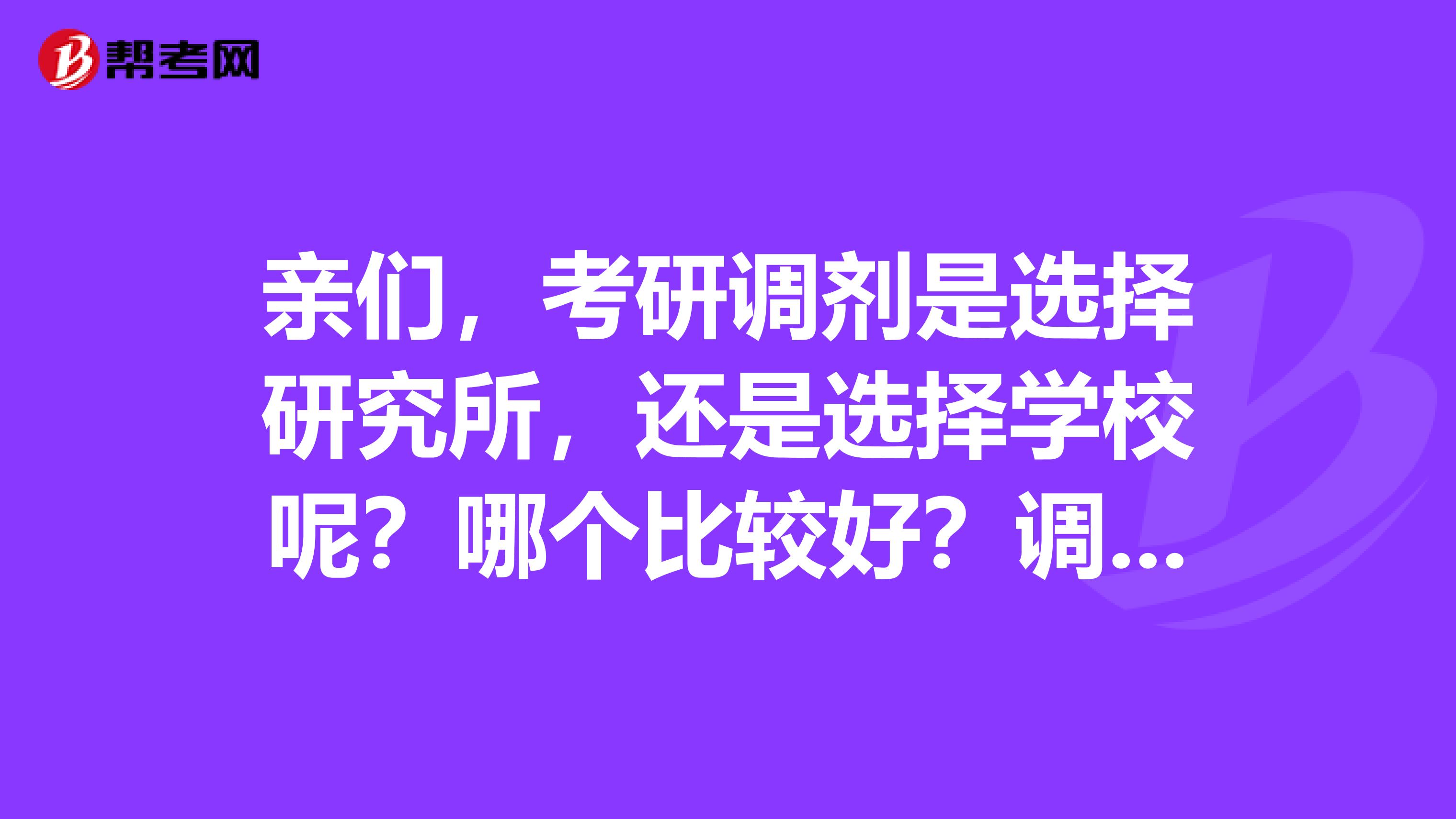 亲们，考研调剂是选择研究所，还是选择学校呢？哪个比较好？调研究所的话需要哪些条件？