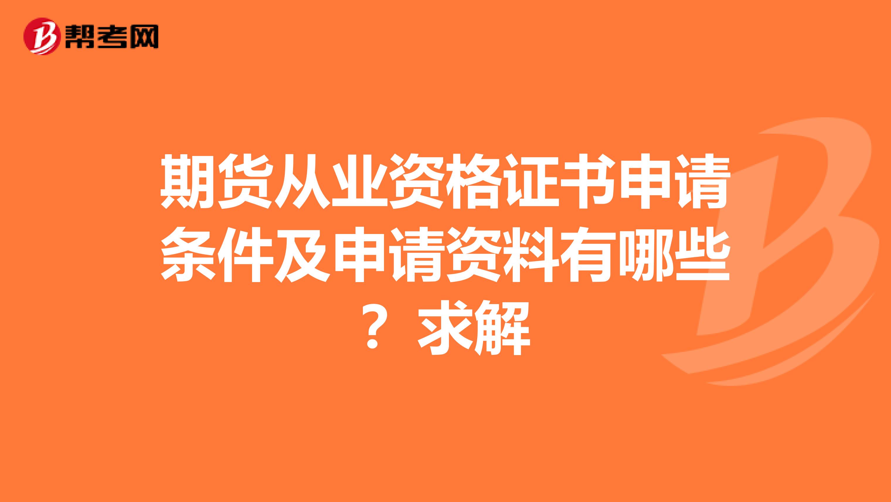 期貨從業(yè)資格證書申請條件及申請資料有哪些？求解