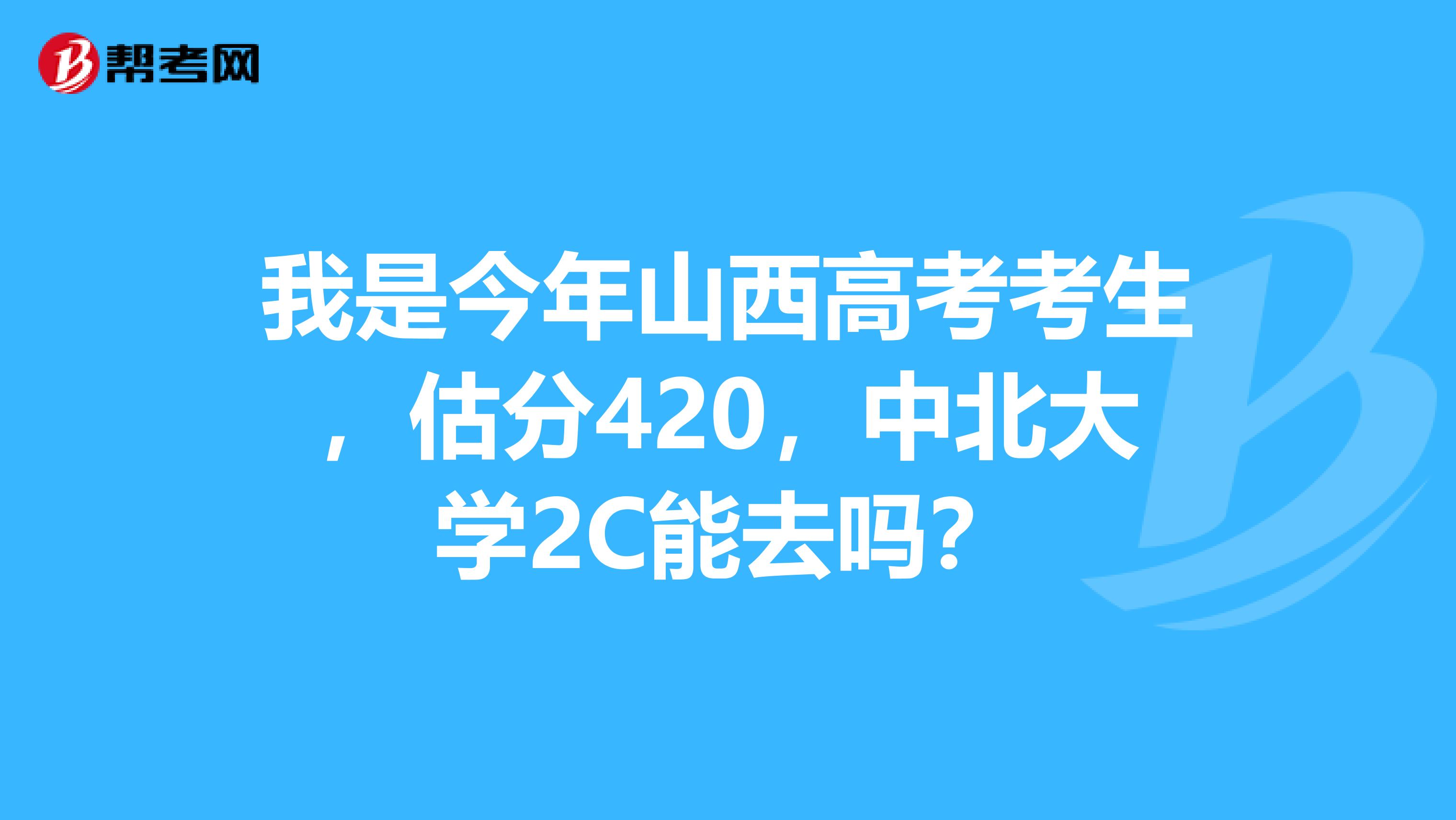 我是今年山西高考考生，估分420，中北大學(xué)2C能去嗎？