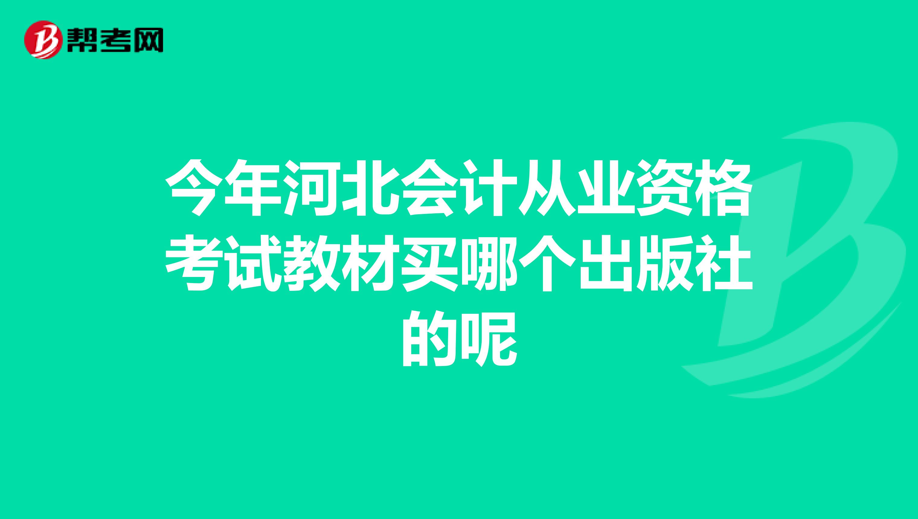 今年河北會計(jì)從業(yè)資格考試教材買哪個(gè)出版社的呢