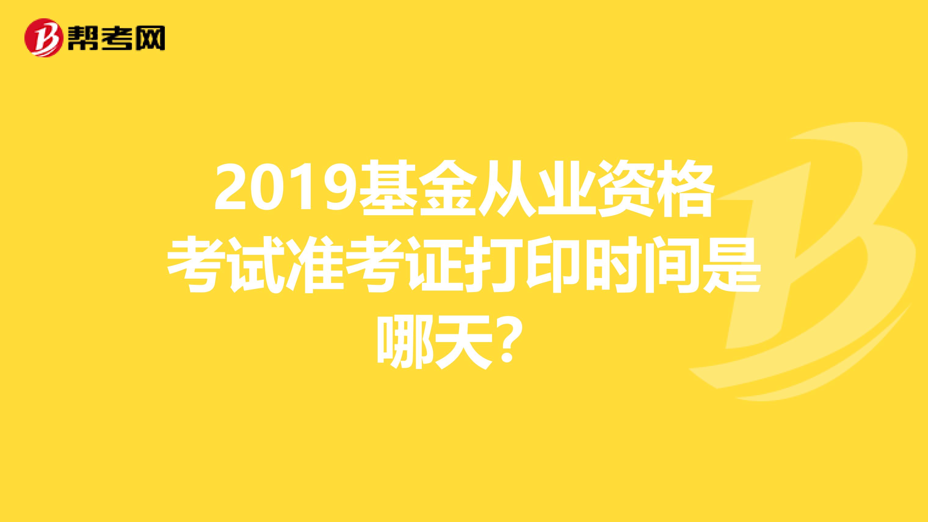 2019基金从业资格考试准考证打印时间是哪天?