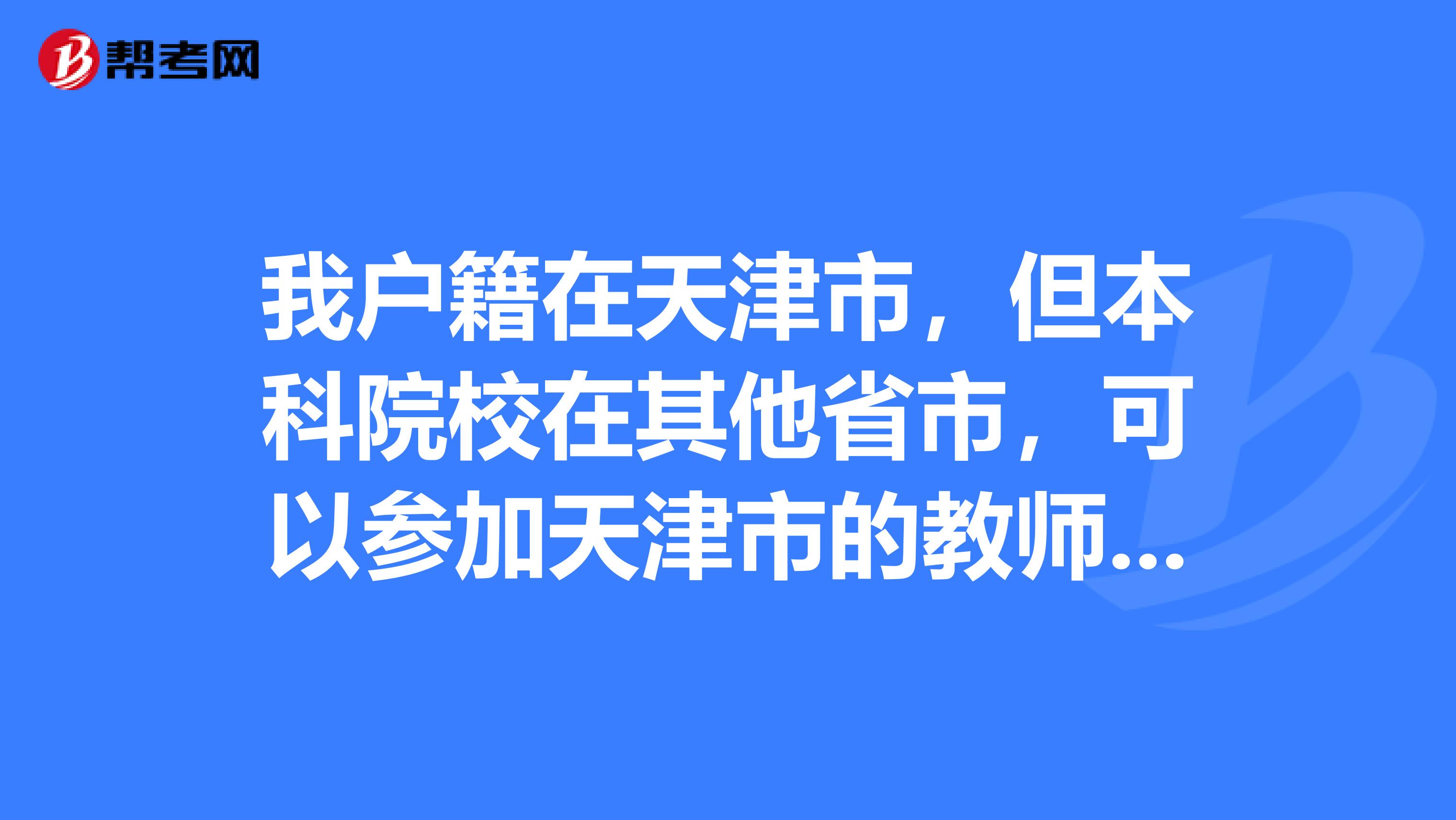 我户籍在天津市,但本科院校在其他省市,可以参加天津市的教师资格证考试吗?