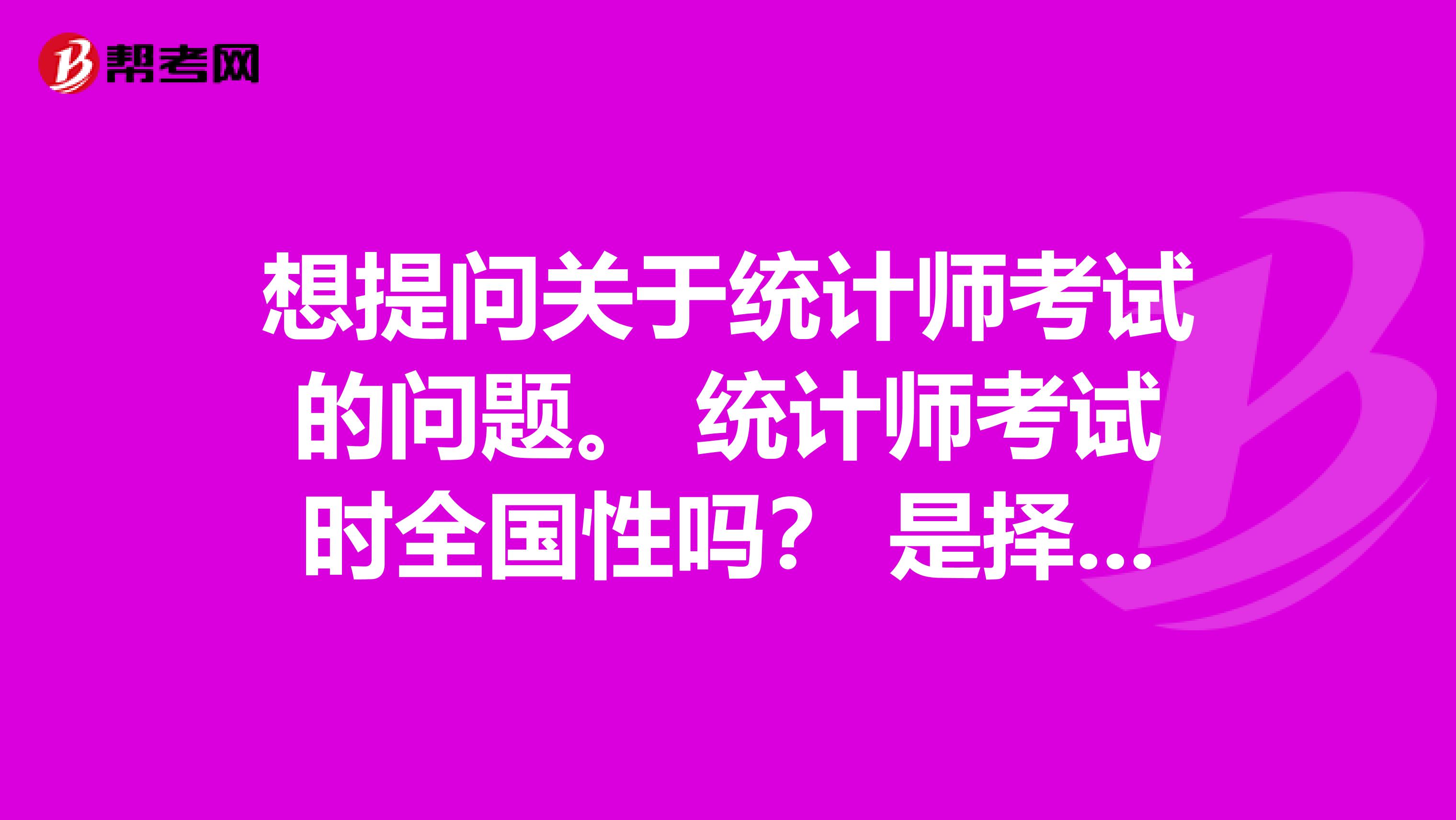 想提問(wèn)關(guān)于統(tǒng)計(jì)師考試的問(wèn)題。 統(tǒng)計(jì)師考試時(shí)全國(guó)性嗎？ 是擇優(yōu)還是過(guò)及格線就行 ？有沒(méi)有學(xué)歷限制？