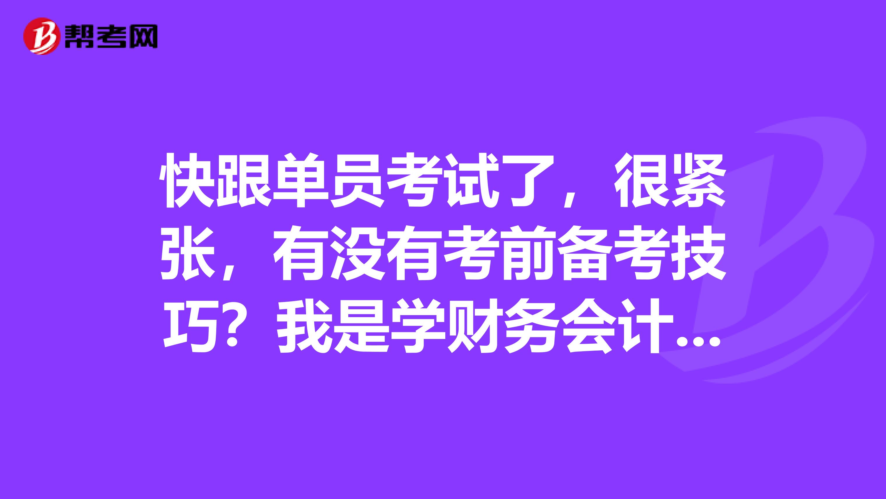 快跟单员考试了，很紧张，有没有考前备考技巧？我是学财务会计教育的，想考跟单员。
