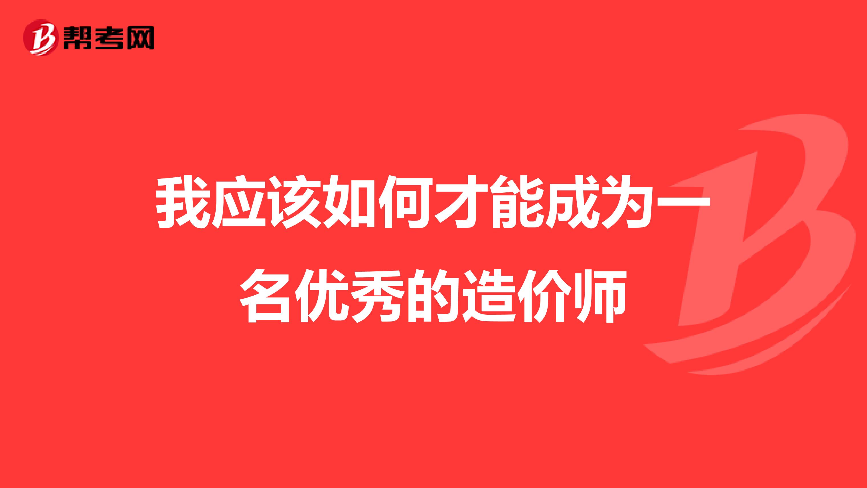 我应该如何才能成为一名优秀的造价师