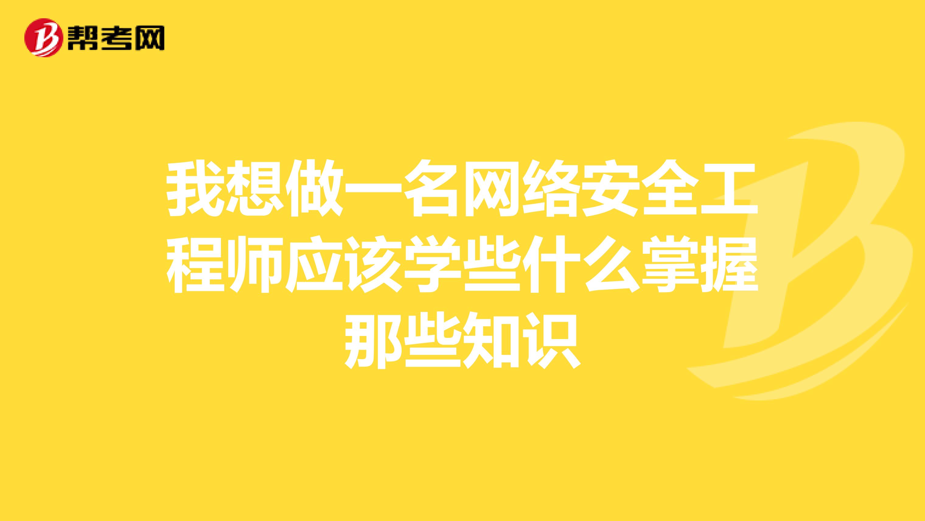 我想做一名网络安全工程师应该学些什么掌握那些知识