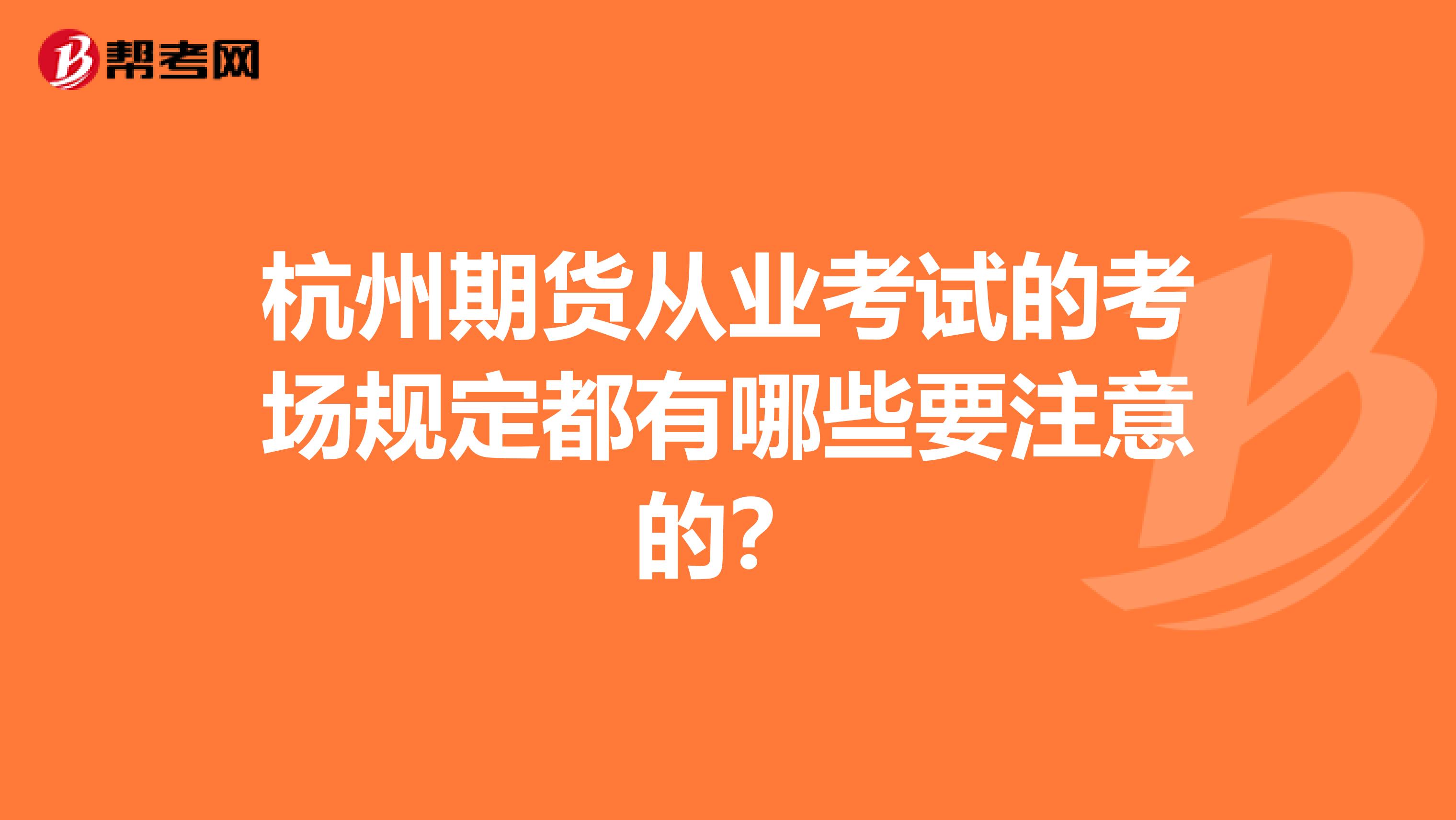 杭州期货从业考试的考场规定都有哪些要注意的？