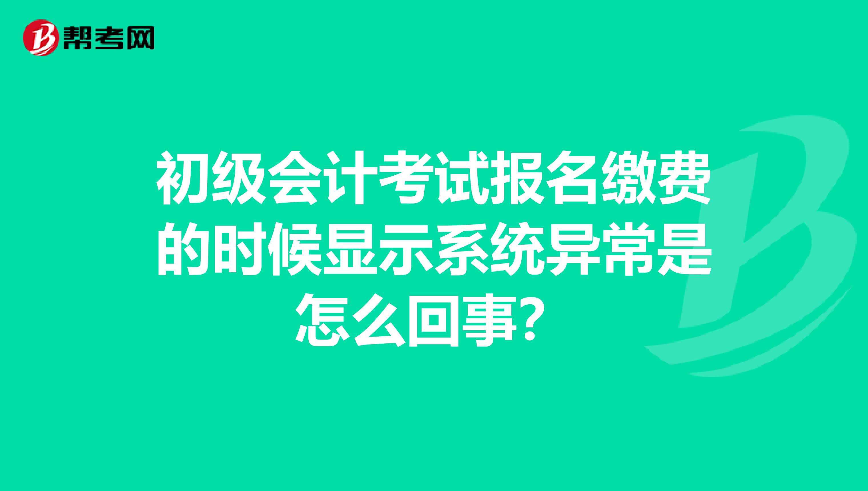 初级会计考试报名缴费的时候显示系统异常是怎么回事?