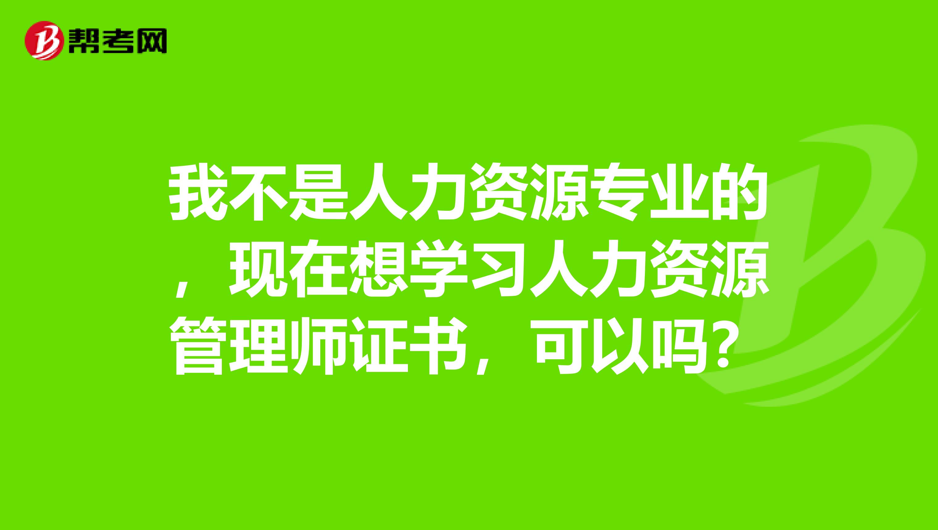 我不是人力资源专业的，现在想学习人力资源管理师证书，可以吗？