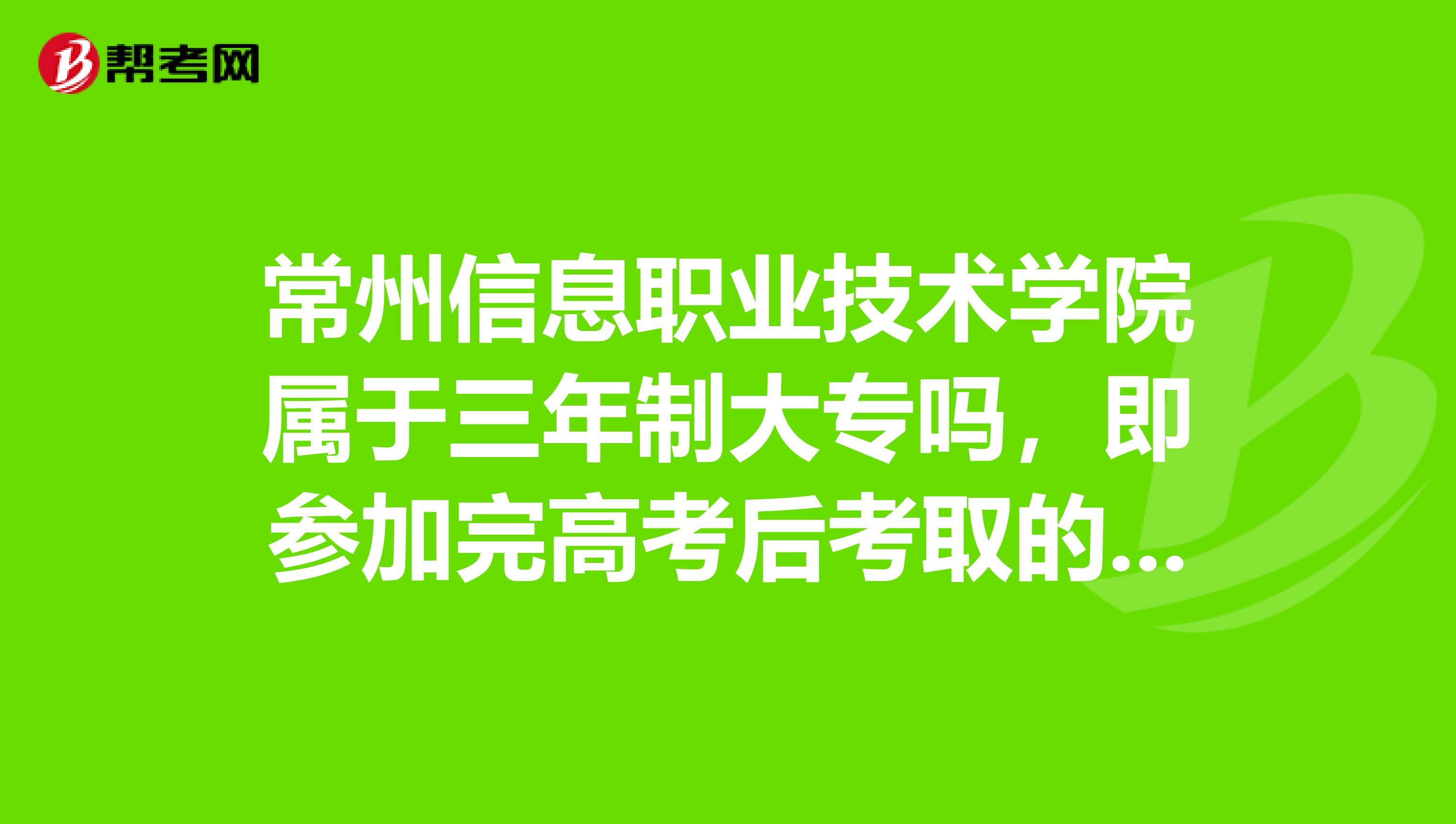 常州信息职业技术学院属于三年制大专吗,即参加完高考后考取的大专