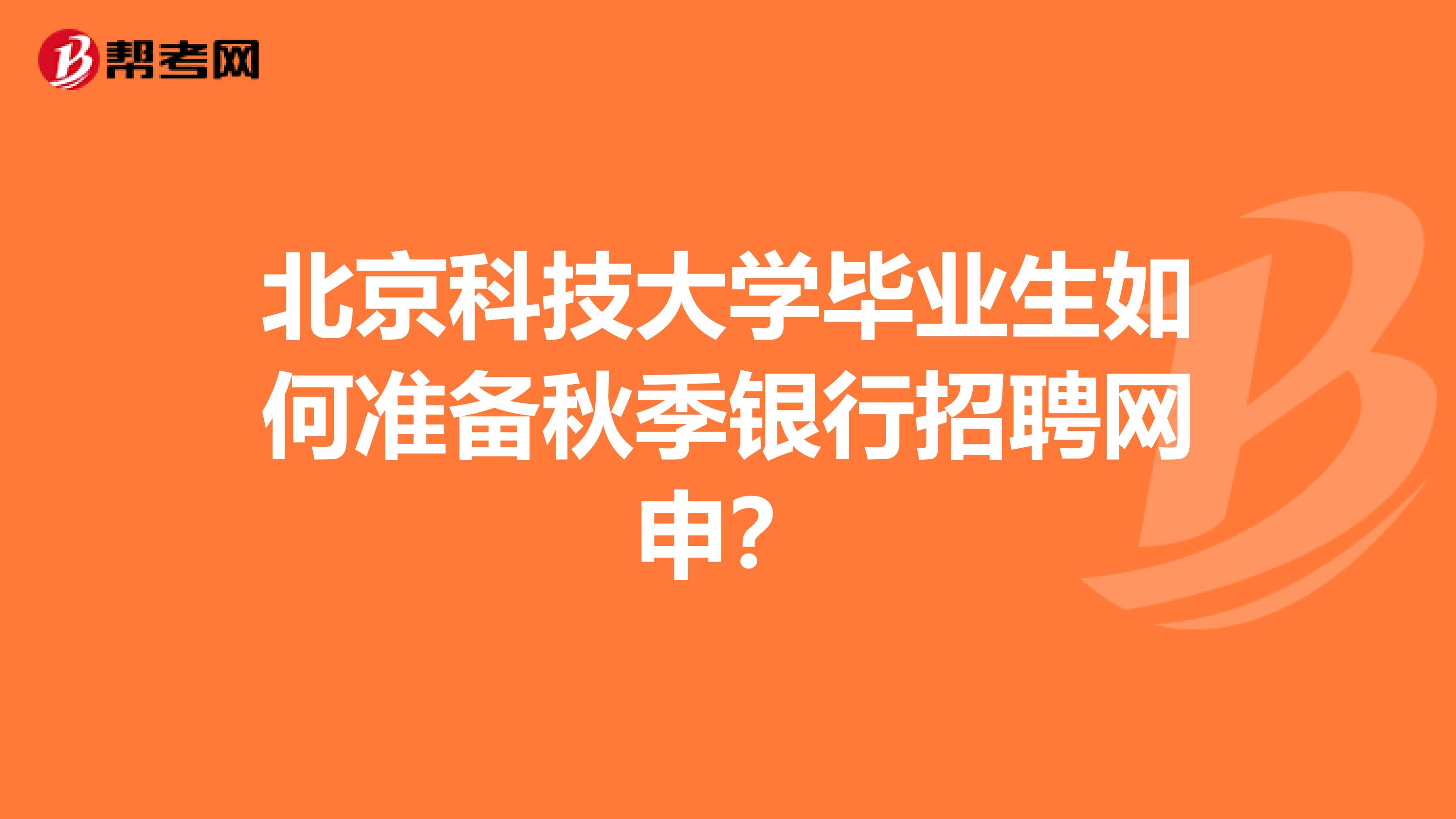 北京科技大学毕业生如何准备秋季银行招聘网申？