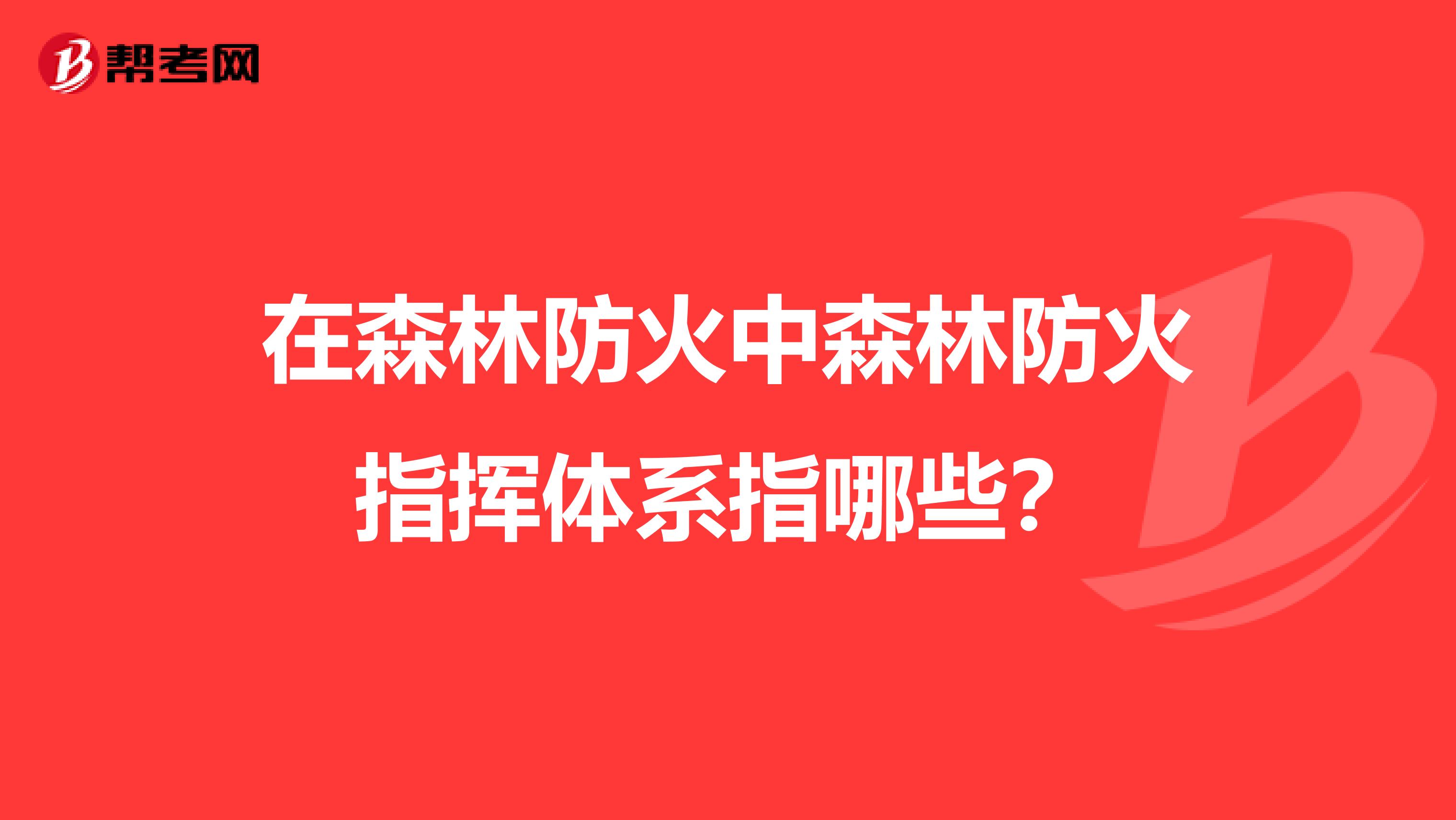 在森林防火中森林防火指挥体系指哪些?