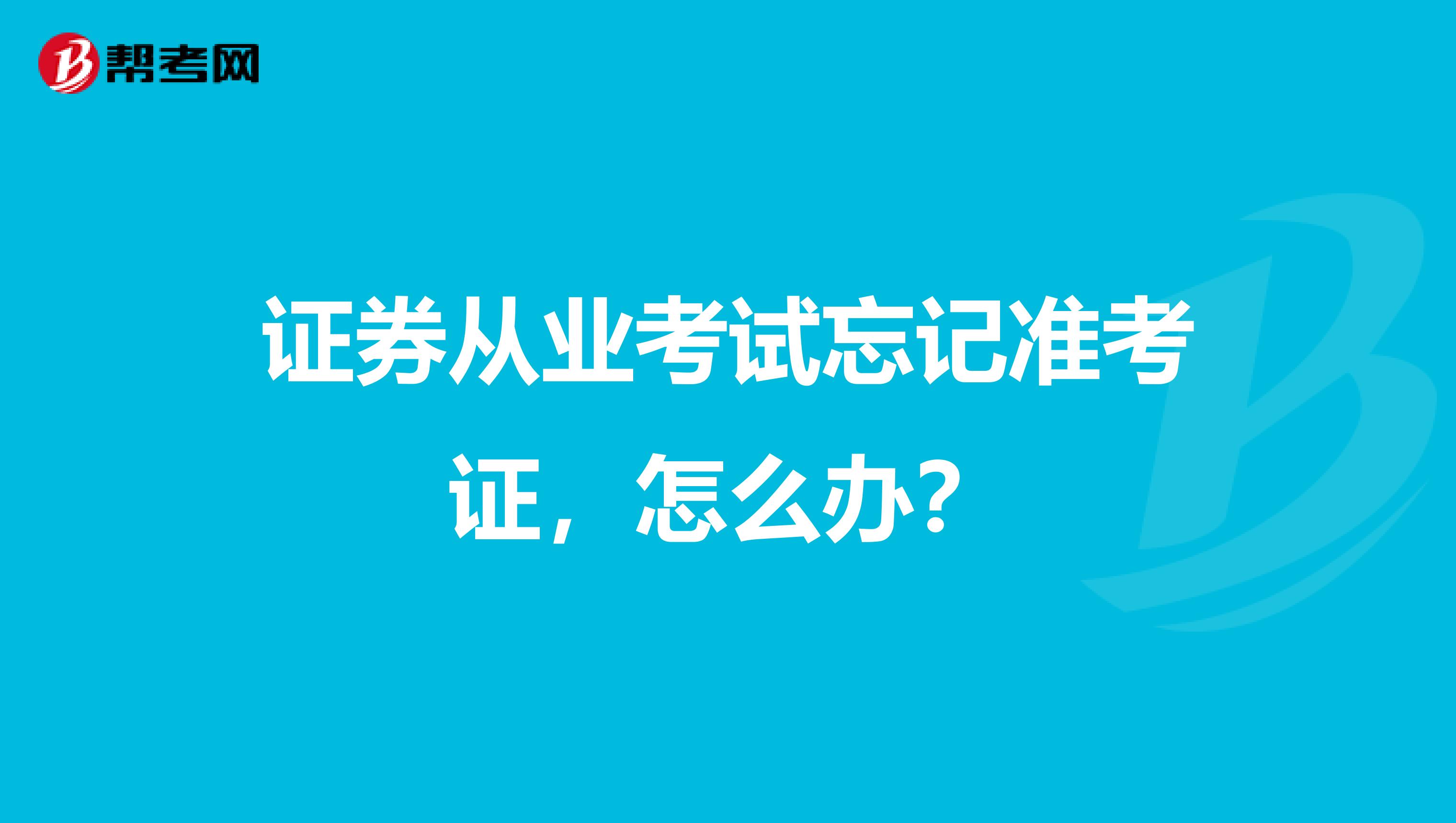 证券从业考试忘记准考证,怎么办?