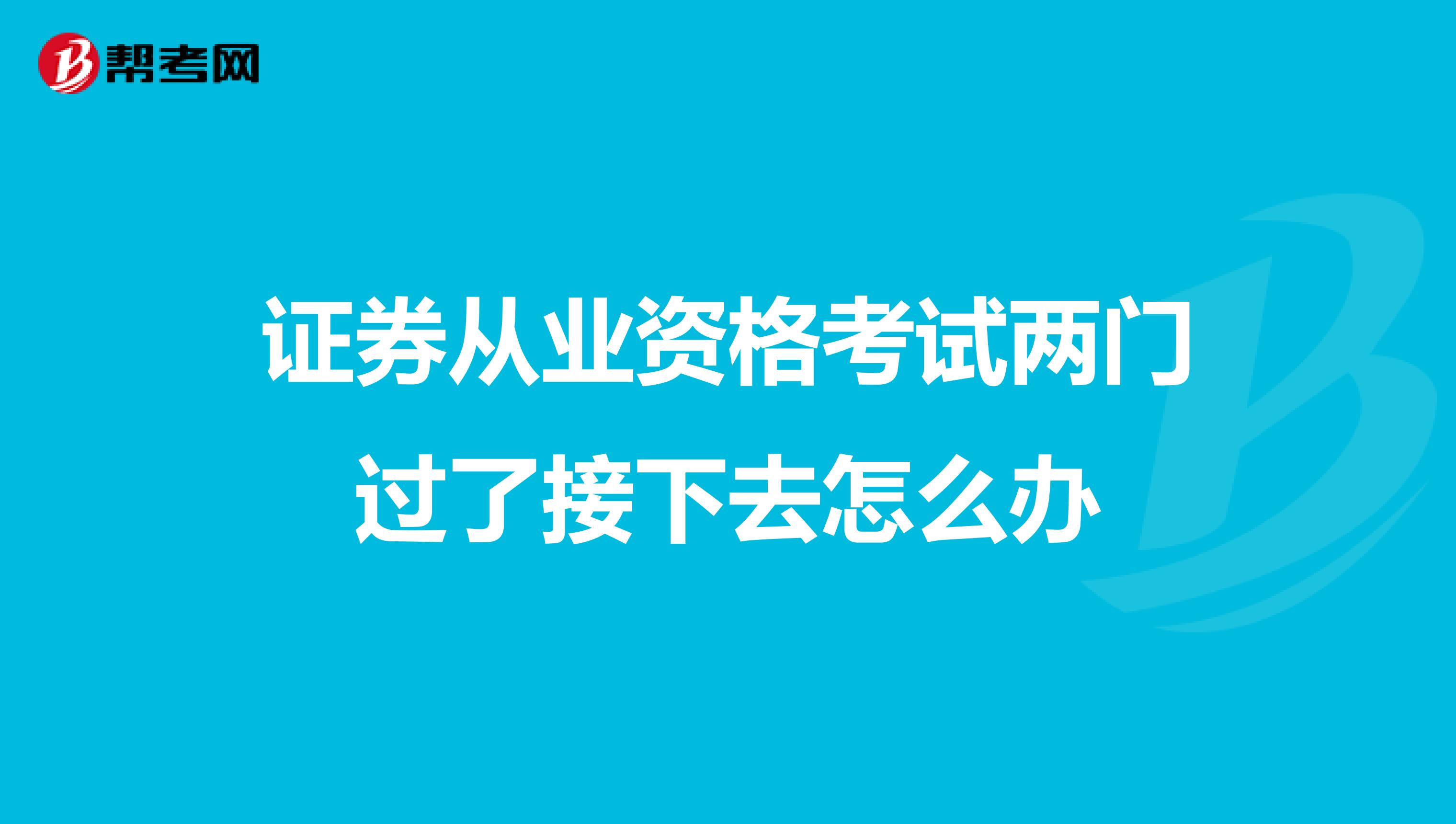 证券从业资格考试两门过了接下去怎么办