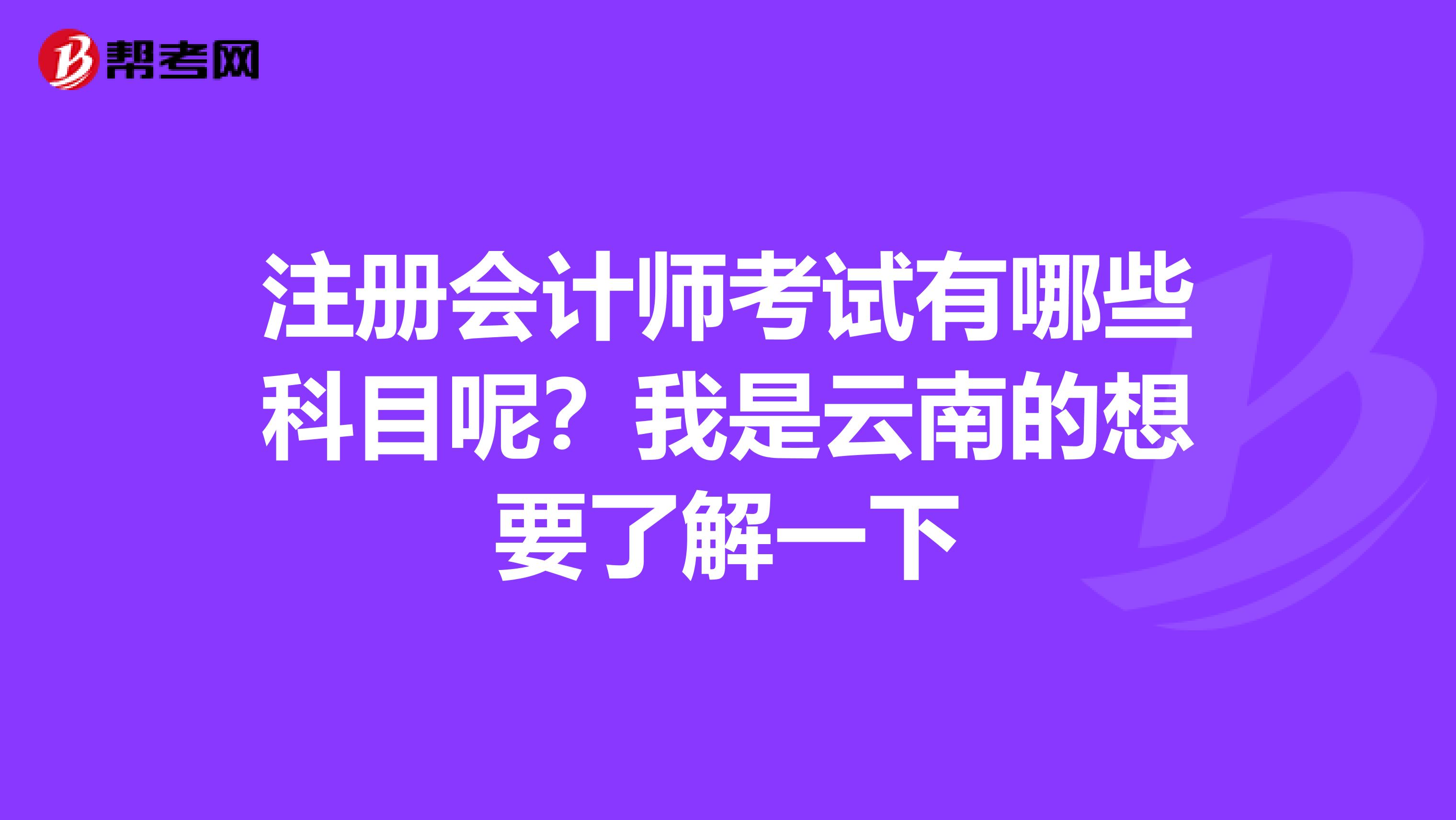 注冊(cè)會(huì)計(jì)師考試有哪些科目呢?我是云南的想要了解一下