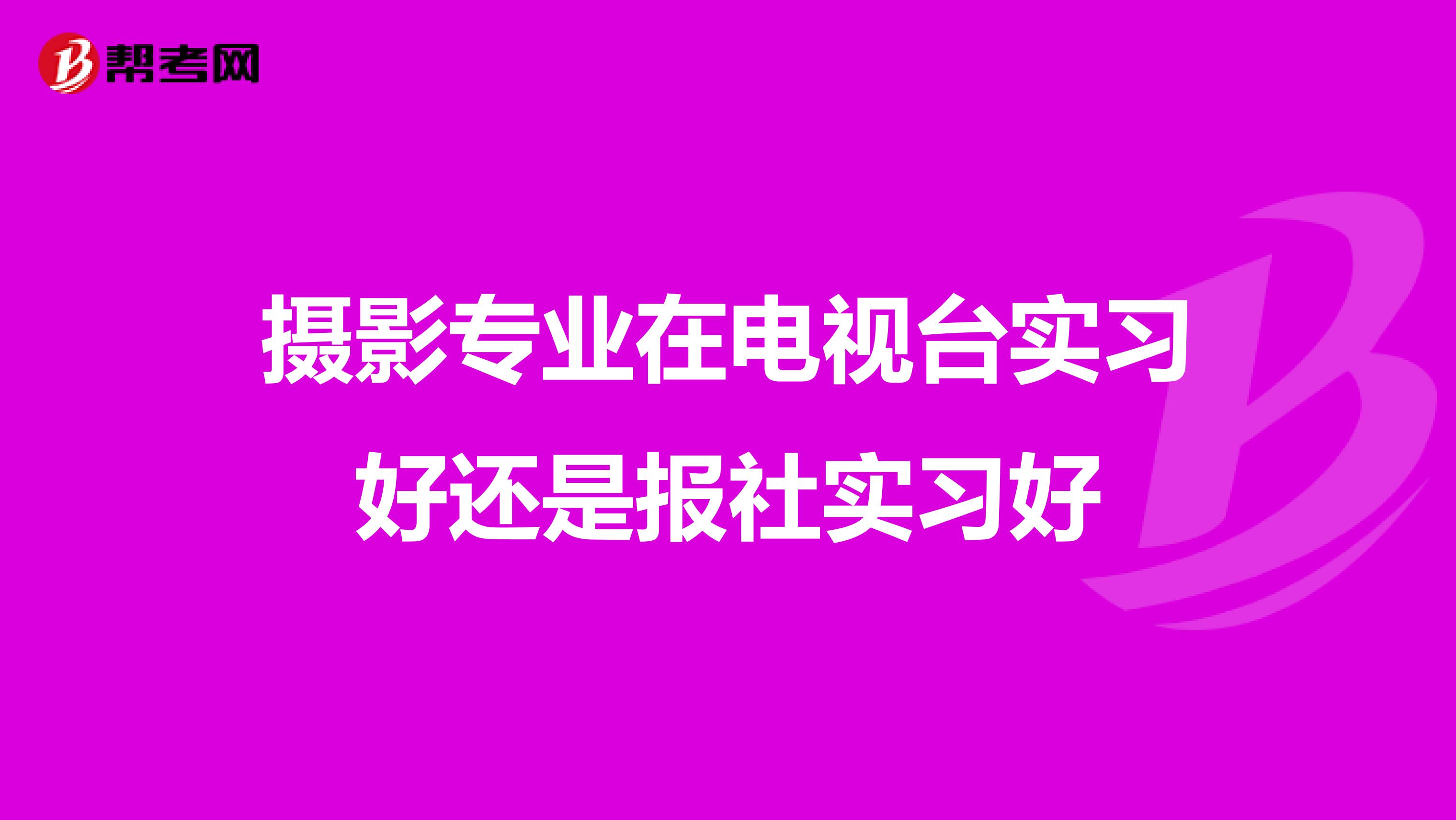 摄影专业在电视台实习好还是报社实习好