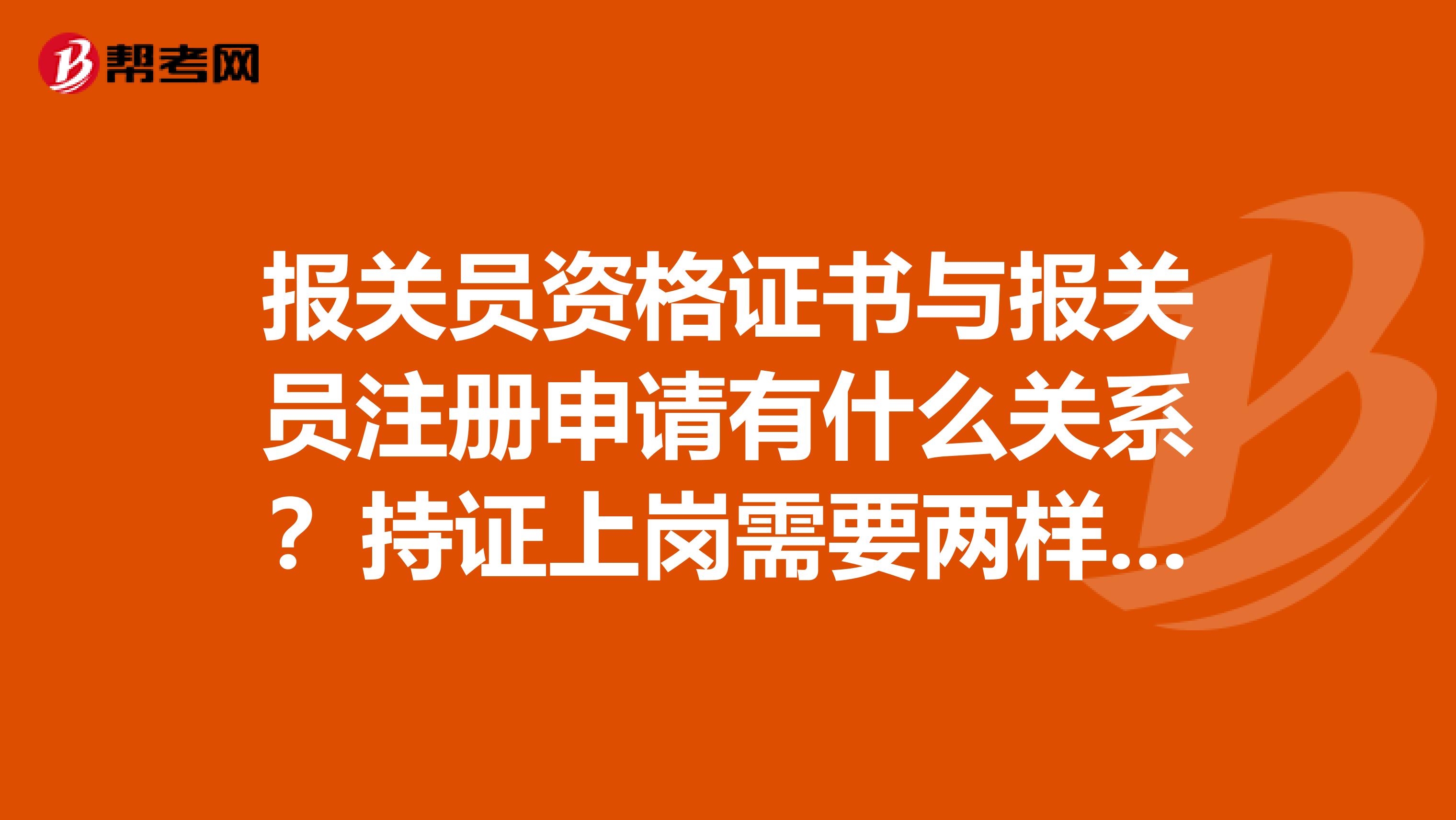 報(bào)關(guān)員資格證書(shū)與報(bào)關(guān)員注冊(cè)申請(qǐng)有什么關(guān)系？持證上崗需要兩樣齊全么？資格證書(shū)與注冊(cè)的申請(qǐng)有時(shí)間限制嘛spangt