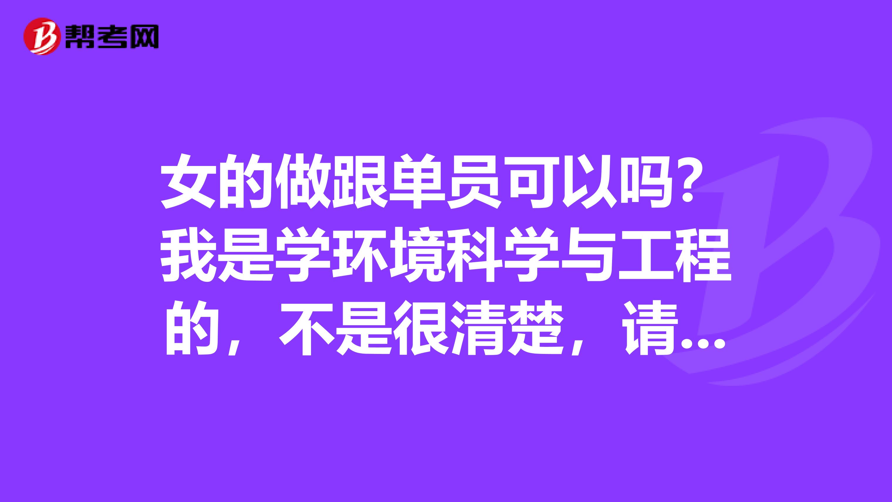 女的做跟单员可以吗?我是学环境科学与工程的,不是很清楚,请问报考跟单员有什么要求?知情人士请解答一下,谢