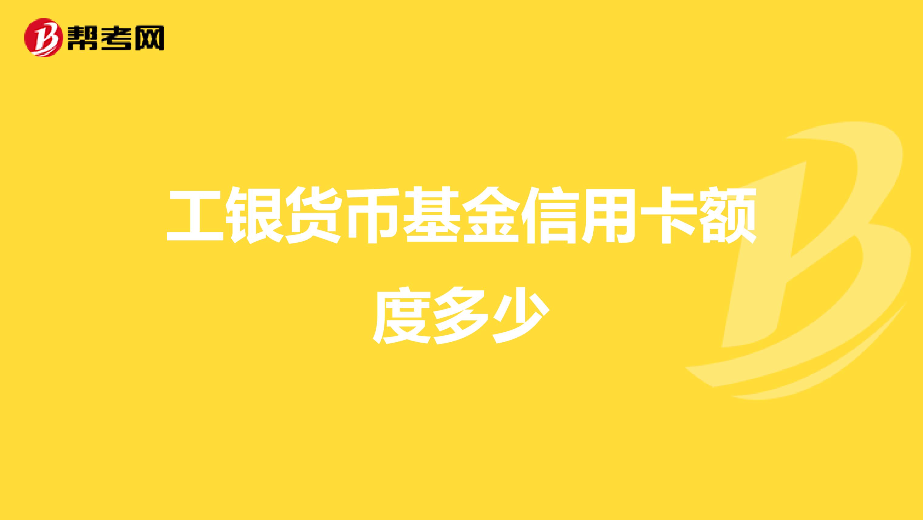 工银货币基金信用卡额度多少