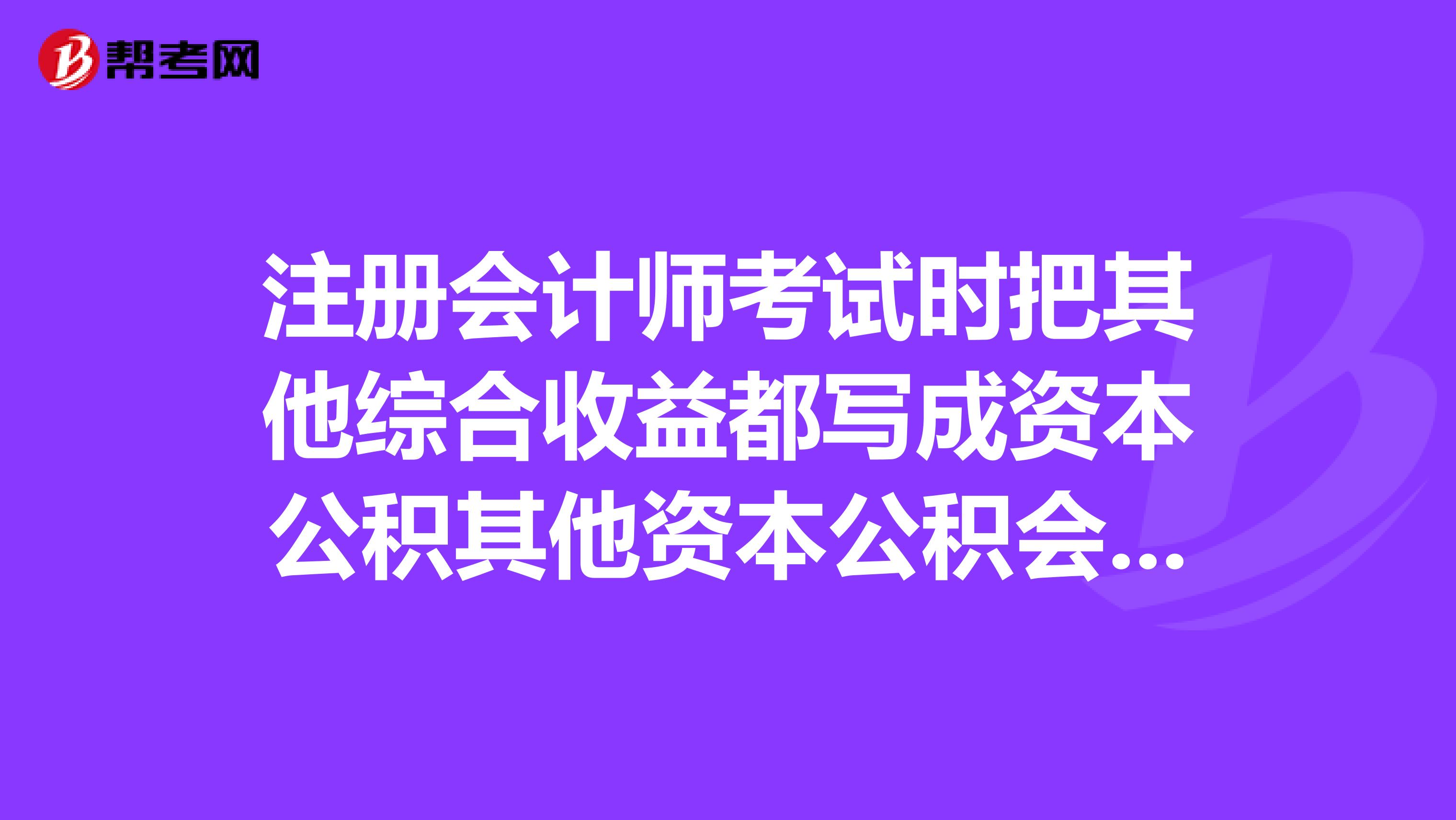 注冊會計師考試時把其他綜合收益都寫成資本公積其他資本公積會有分嗎？
