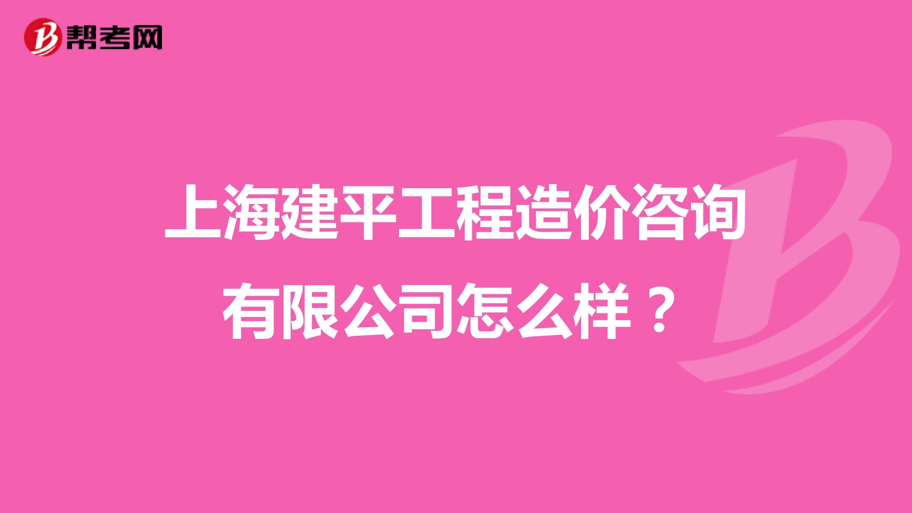 上海建平工程造价咨询有限公司怎么样?