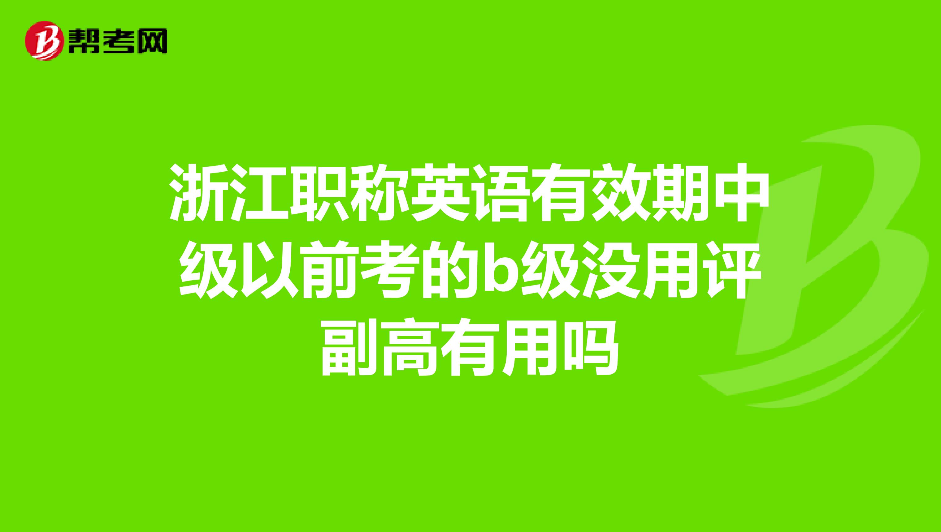 浙江职称英语有效期中级以前考的b级没用评副高有用吗